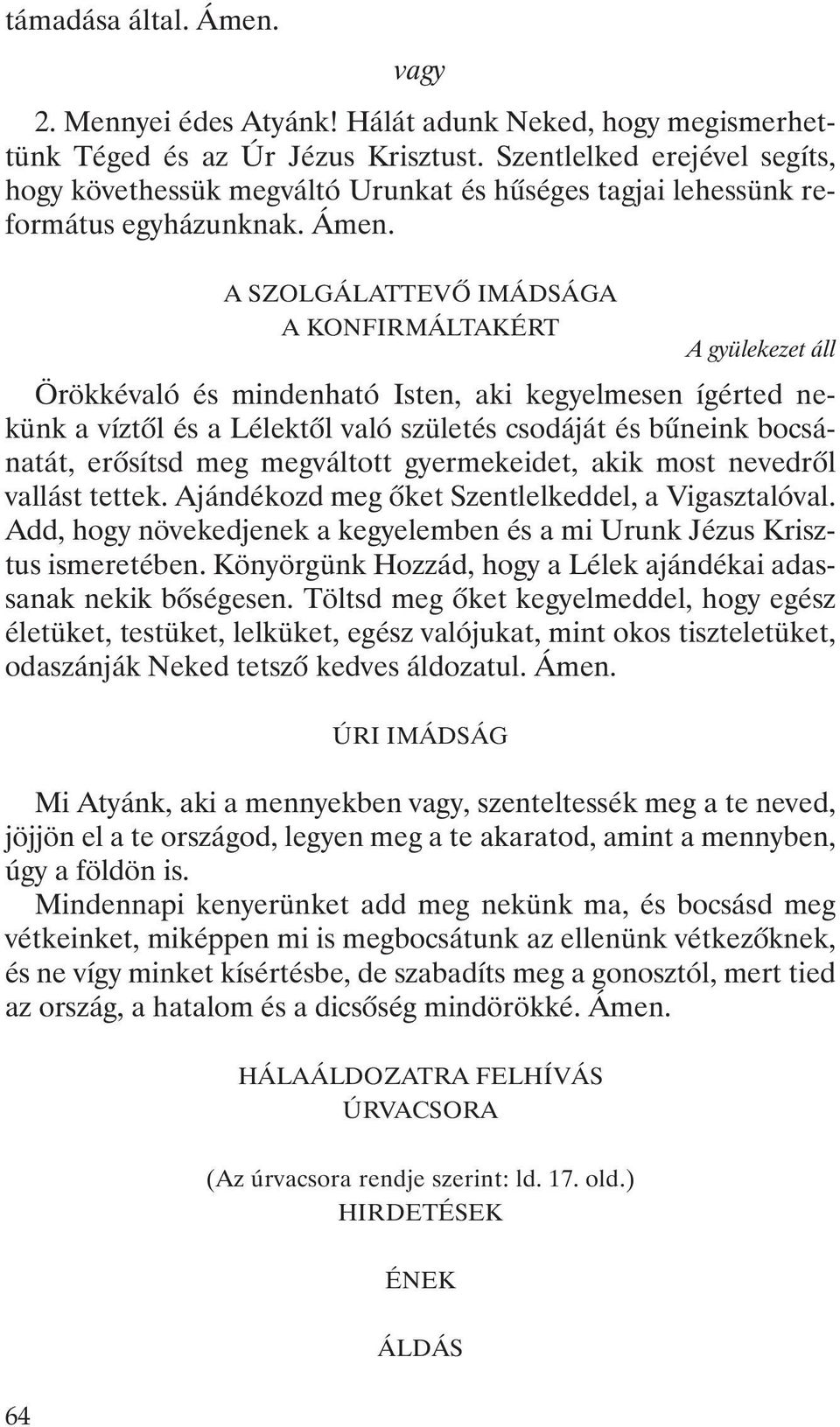 A SZOLGÁLATTEVÕ IMÁDSÁGA A KONFIRMÁLTAKÉRT Örökkévaló és mindenható Isten, aki kegyelmesen ígérted nekünk a víztõl és a Lélektõl való születés csodáját és bûneink bocsánatát, erõsítsd meg megváltott