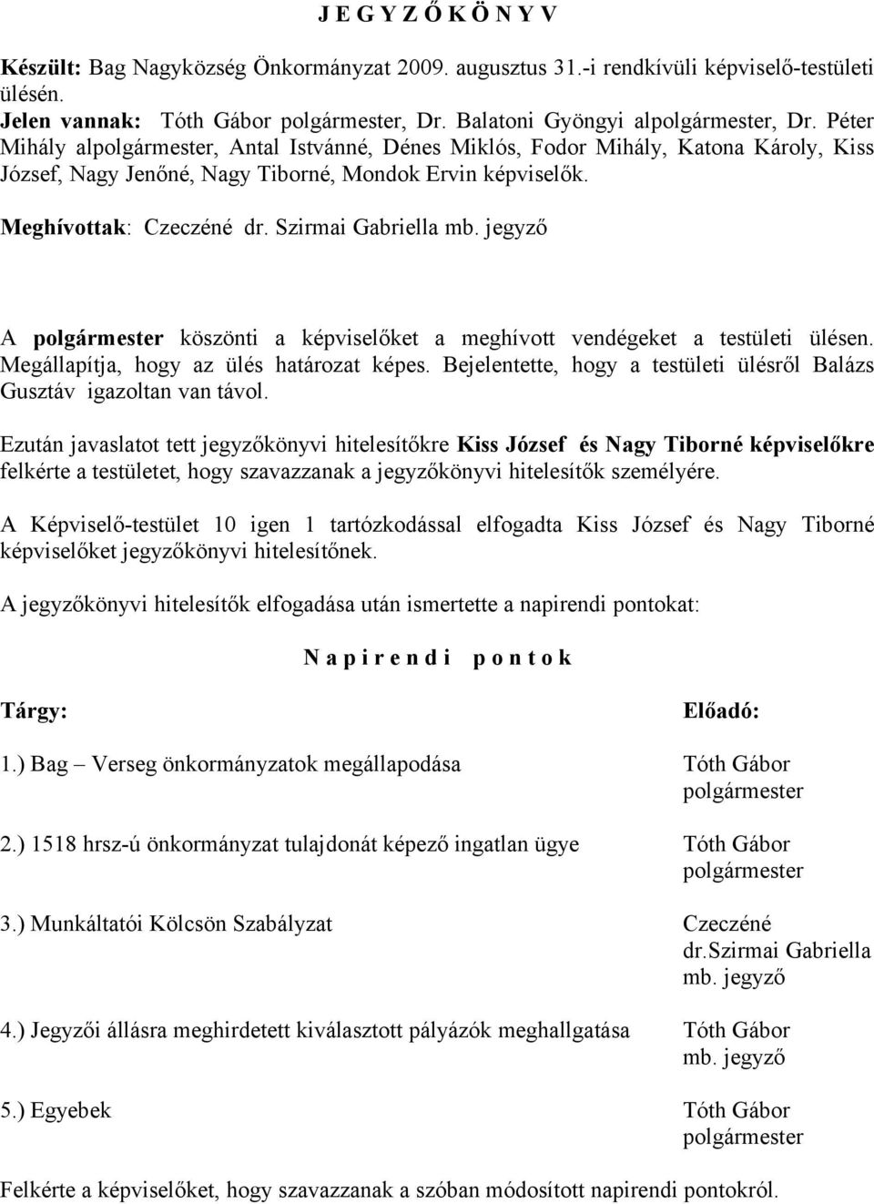 jegyző A köszönti a képviselőket a meghívott vendégeket a testületi ülésen. Megállapítja, hogy az ülés határozat képes. Bejelentette, hogy a testületi ülésről Balázs Gusztáv igazoltan van távol.
