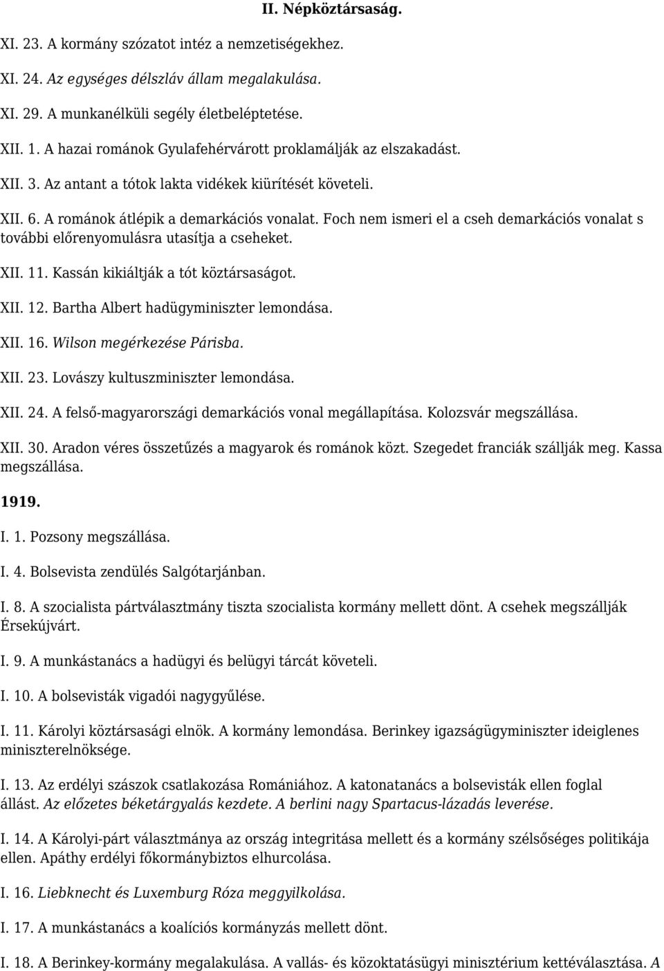 Foch nem ismeri el a cseh demarkációs vonalat s további előrenyomulásra utasítja a cseheket. XII. 11. Kassán kikiáltják a tót köztársaságot. XII. 12. Bartha Albert hadügyminiszter lemondása. XII. 16.