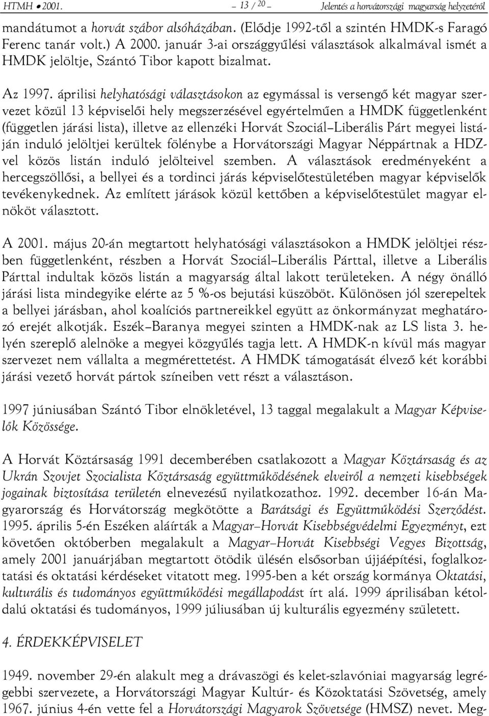 áprilisi helyhatósági választásokon az egymással is versengő két magyar szervezet közül 13 képviselői hely megszerzésével egyértelműen a HMDK függetlenként (független járási lista), illetve az