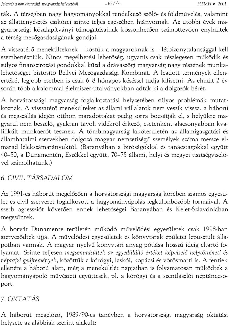 Az utóbbi évek magyarországi közalapítványi támogatásainak köszönhetően számottevően enyhültek a térség mezőgazdaságának gondjai.