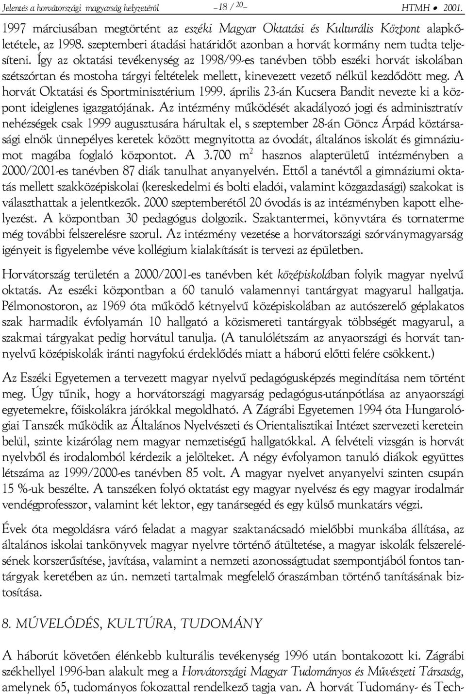 Így az oktatási tevékenység az 1998/99-es tanévben több eszéki horvát iskolában szétszórtan és mostoha tárgyi feltételek mellett, kinevezett vezető nélkül kezdődött meg.