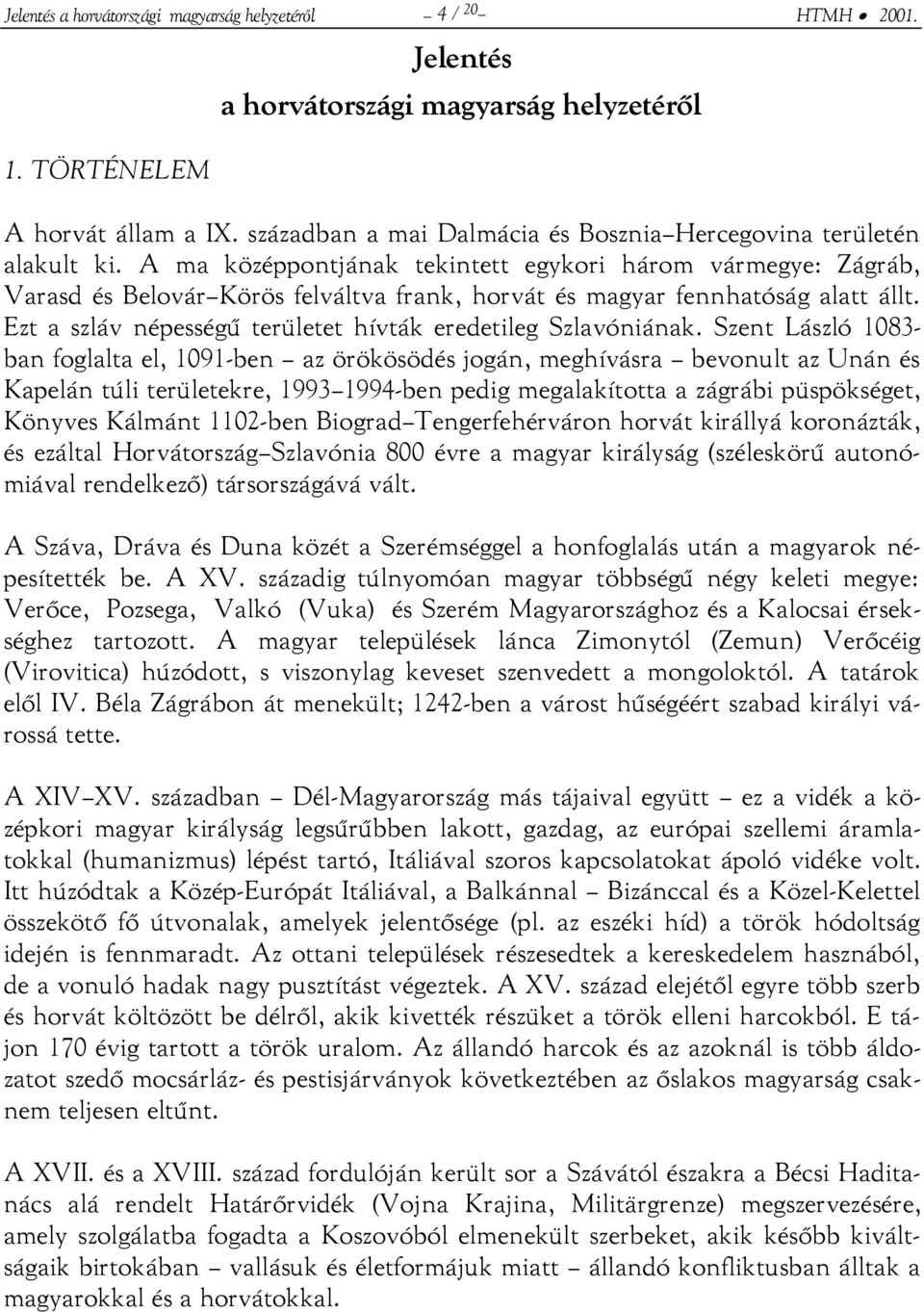 A ma középpontjának tekintett egykori három vármegye: Zágráb, Varasd és Belovár Körös felváltva frank, horvát és magyar fennhatóság alatt állt.
