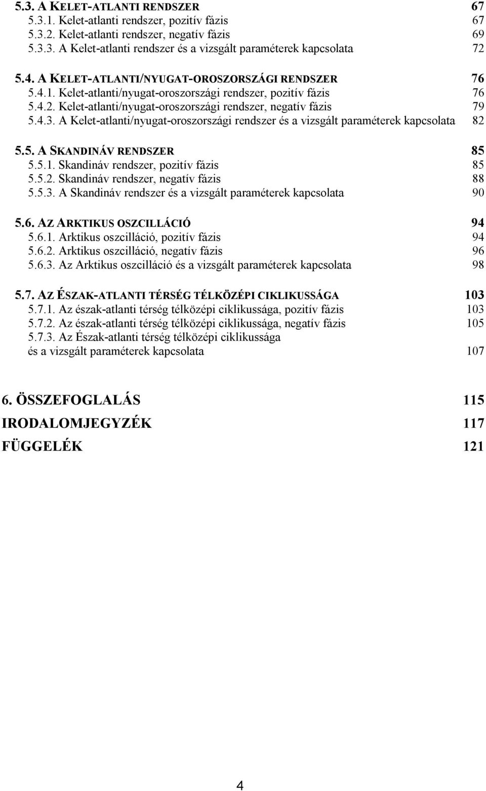 A Kelet-atlanti/nyugat-oroszországi rendszer és a vizsgált paraméterek kapcsolata 82 5.5. A SKANDINÁV RENDSZER 85 5.5.1. Skandináv rendszer, pozitív fázis 85 5.5.2. Skandináv rendszer, negatív fázis 88 5.