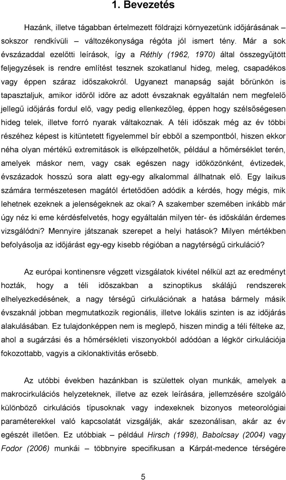 Ugyanezt manapság saját bőrünkön is tapasztaljuk, amikor időről időre az adott évszaknak egyáltalán nem megfelelő jellegű időjárás fordul elő, vagy pedig ellenkezőleg, éppen hogy szélsőségesen hideg