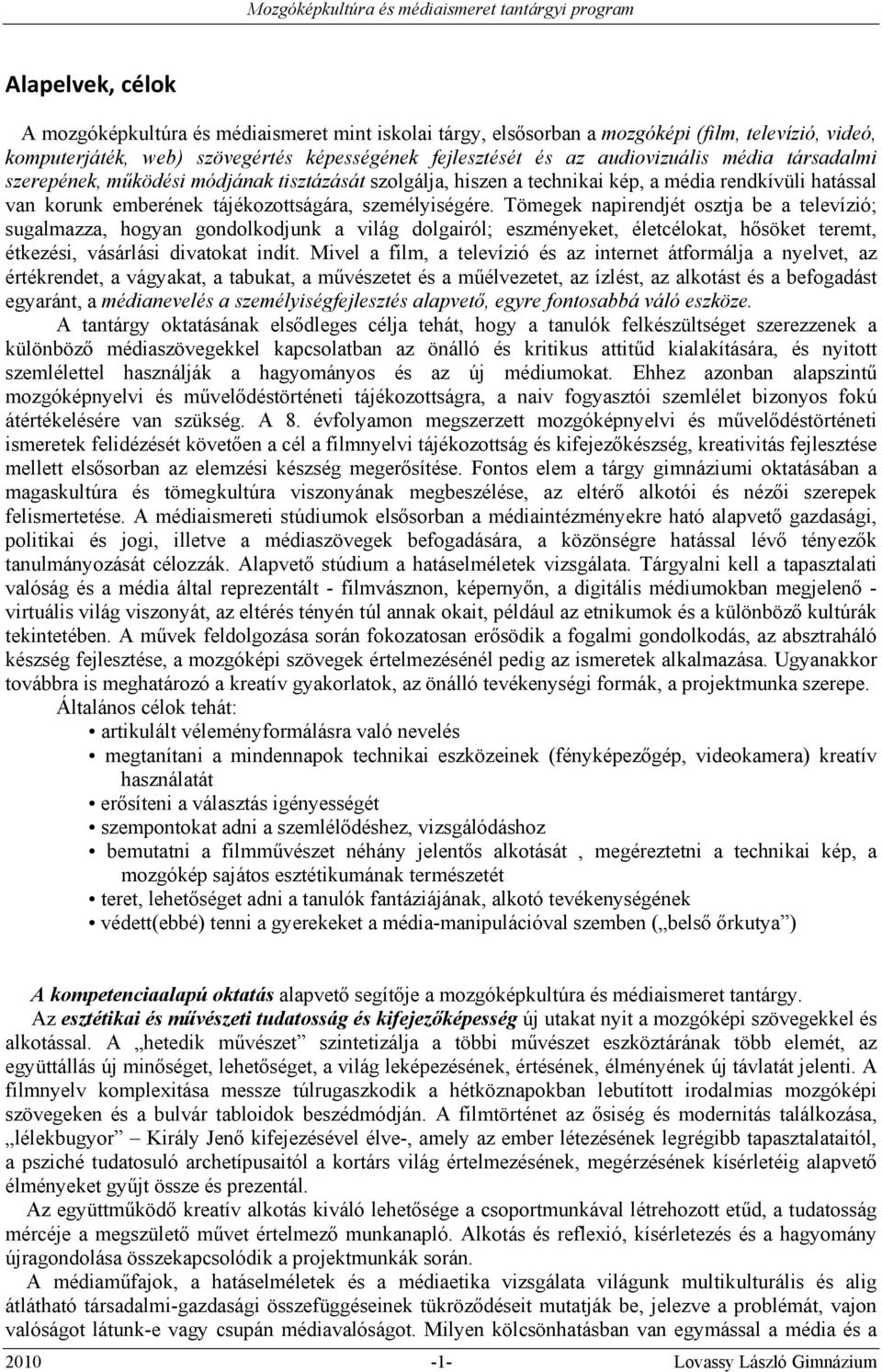 Tömegek napirendjét osztja be a televízió; sugalmazza, hogyan gondolkodjunk a világ dolgairól; eszményeket, életcélokat, hősöket teremt, étkezési, vásárlási divatokat indít.