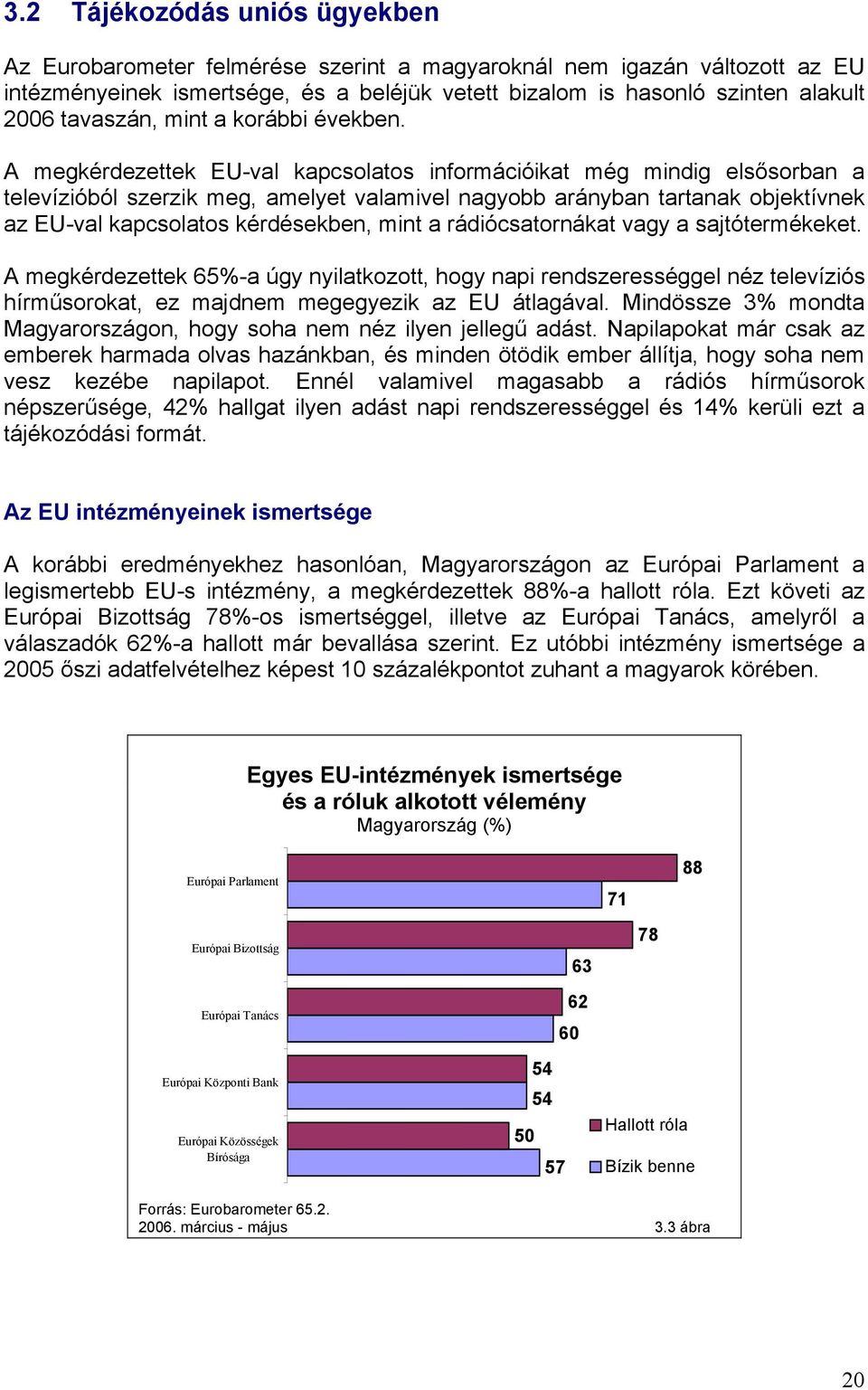 A megkérdezettek EU-val kapcsolatos információikat még mindig elsősorban a televízióból szerzik meg, amelyet valamivel nagyobb arányban tartanak objektívnek az EU-val kapcsolatos kérdésekben, mint a