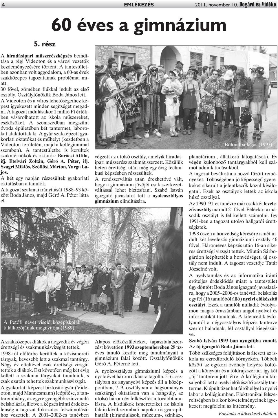 A Videoton és a város lehetõségeihez képest igyekezett minden segítséget megadni. A tagozat indulásakor 1 millió Ft értékben vásárolhatott az iskola mûszereket, eszközöket.