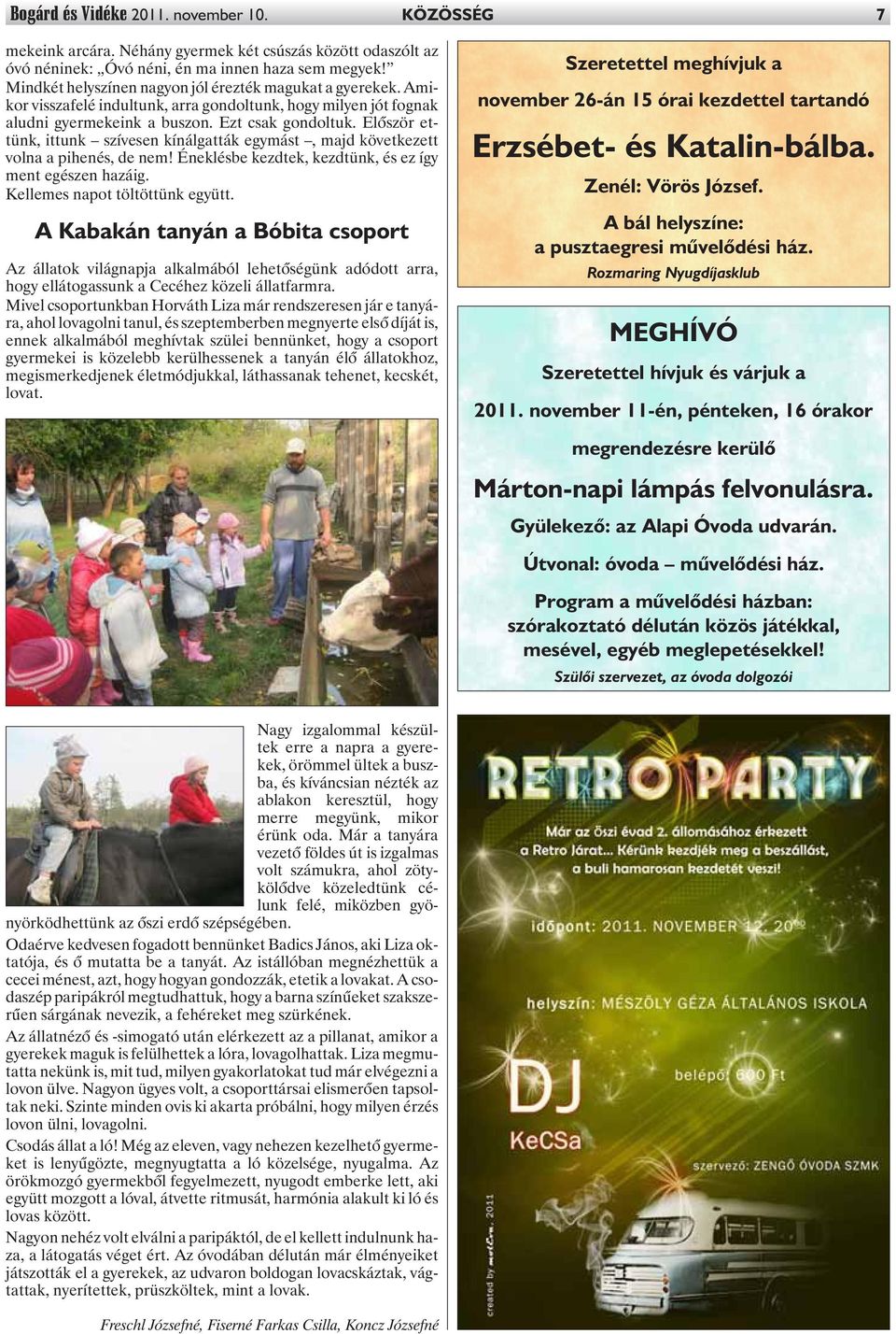 Elõször ettünk, ittunk szívesen kínálgatták egymást, majd következett volna a pihenés, de nem! Éneklésbe kezdtek, kezdtünk, és ez így ment egészen hazáig. Kellemes napot töltöttünk együtt.