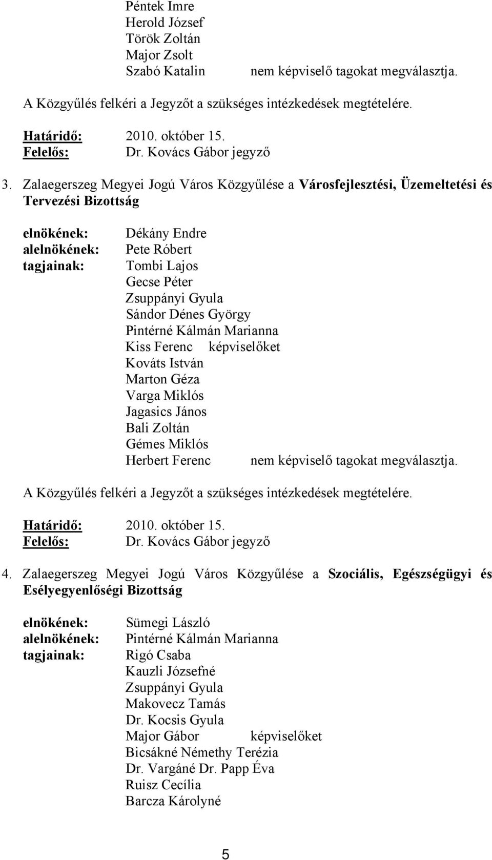 Kálmán Marianna Kiss Ferenc képviselőket Kováts István Marton Géza Varga Miklós Jagasics János Bali Zoltán Gémes Miklós Herbert Ferenc nem képviselő tagokat megválasztja. 4.