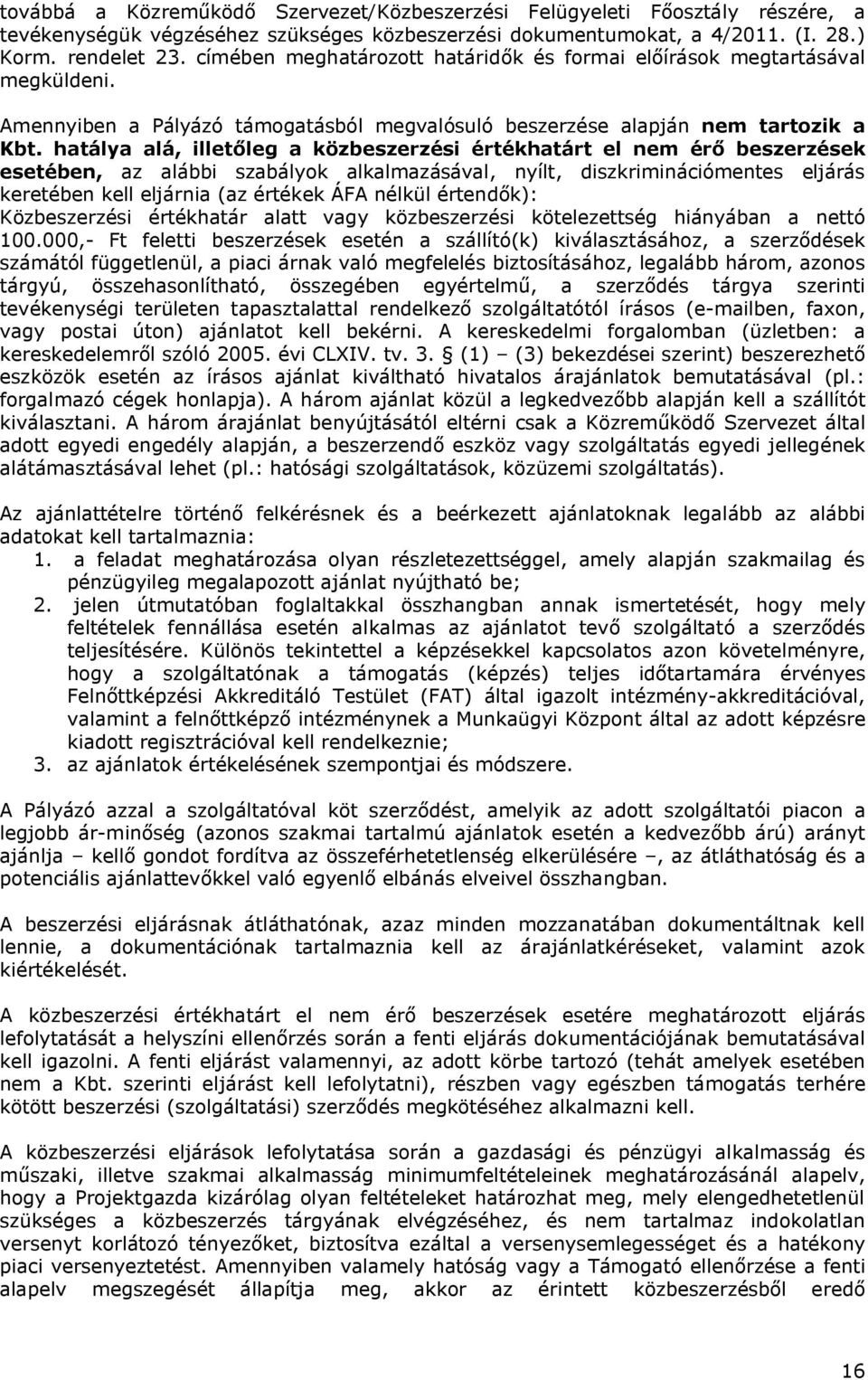 hatálya alá, illetőleg a közbeszerzési értékhatárt el nem érő beszerzések esetében, az alábbi szabályok alkalmazásával, nyílt, diszkriminációmentes eljárás keretében kell eljárnia (az értékek ÁFA