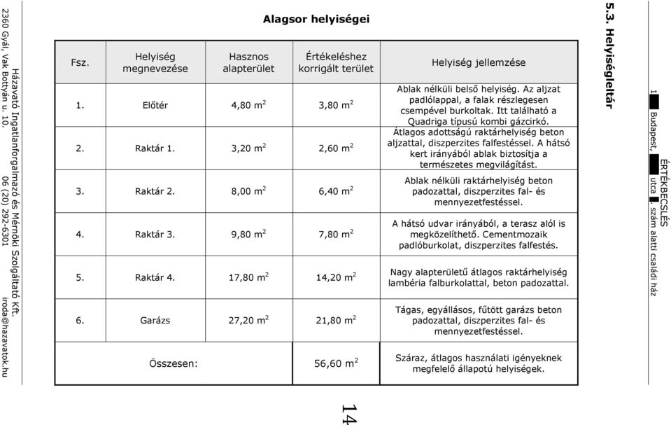 56,60 m 2 Helyiség jellemzése Ablak nélküli belsı helyiség. Az aljzat padlólappal, a falak részlegesen csempével burkoltak. Itt található a Quadriga típusú kombi gázcirkó.