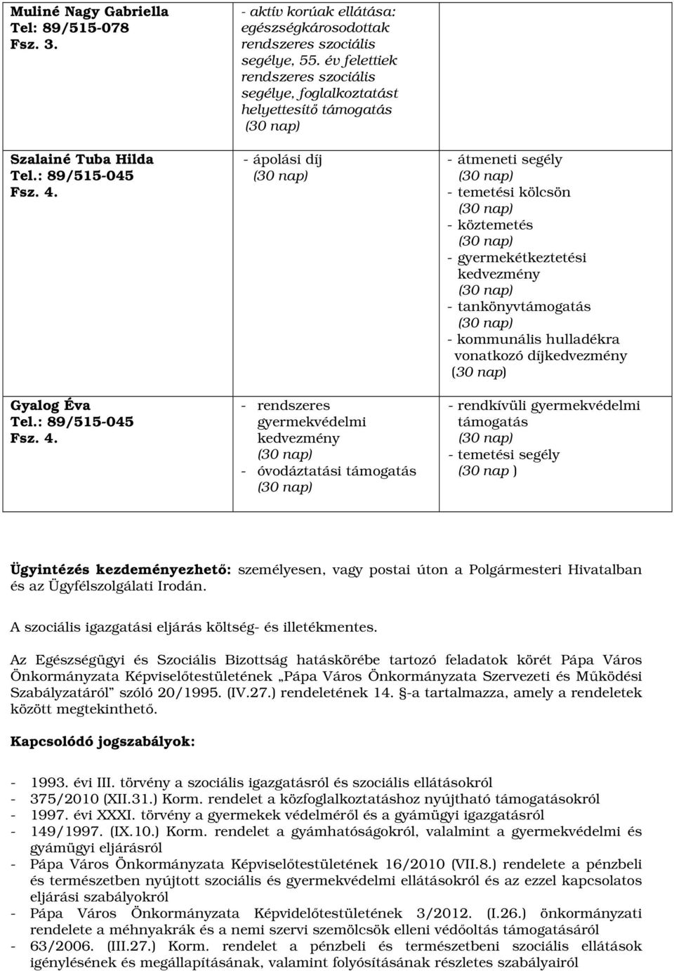 köztemetés - gyermekétkeztetési kedvezmény - tankönyvtámogatás - kommunális hulladékra vonatkozó díjkedvezmény - rendkívüli gyermekvédelmi támogatás - temetési segély (30 nap ) Ügyintézés