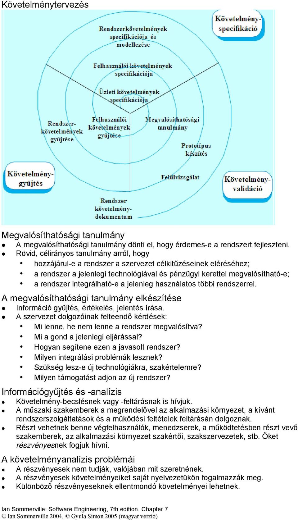 integrálható-e a jelenleg használatos többi rendszerrel. A megvalósíthatósági tanulmány elkészítése Információ gyűjtés, értékelés, jelentés írása.