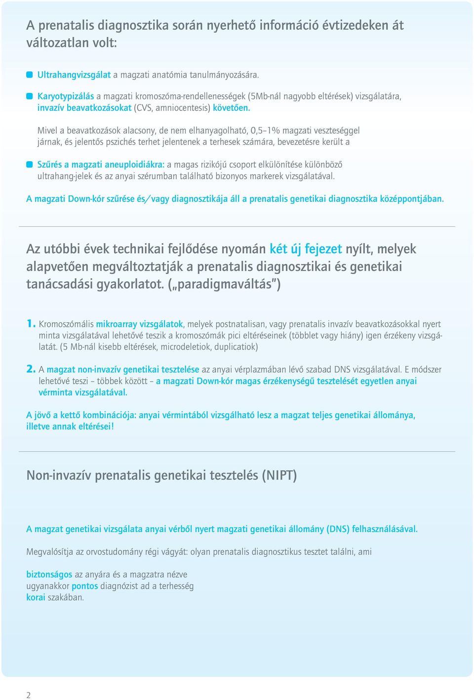 Mivel a beavatkozások alacsony, de nem elhanyagolható, 0,5 1% magzati veszteséggel járnak, és jelentős pszichés terhet jelentenek a terhesek számára, bevezetésre került a Szűrés a magzati