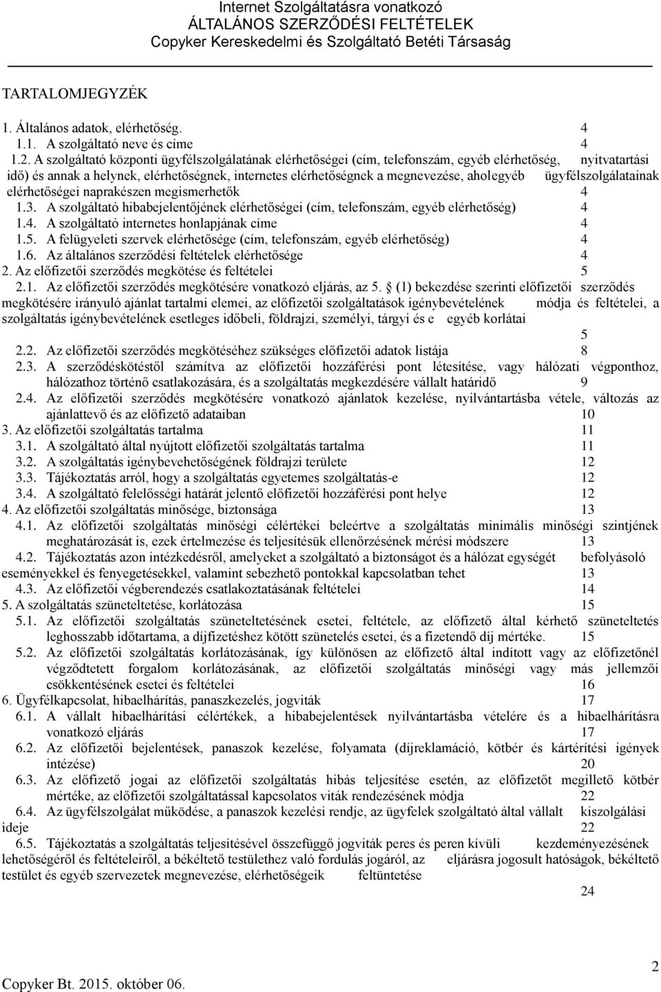 egyéb ügyfélszolgálatainak elérhetőségei naprakészen megismerhetők 4 1.3. A szolgáltató hibabejelentőjének elérhetőségei (cím, telefonszám, egyéb elérhetőség) 4 1.4. A szolgáltató internetes honlapjának címe 4 1.