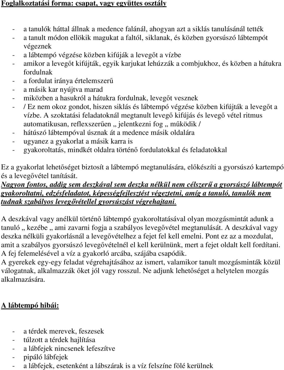 iránya értelemszerű - a másik kar nyújtva marad - miközben a hasukról a hátukra fordulnak, levegőt vesznek - / Ez nem okoz gondot, hiszen siklás és lábtempó végzése közben kifújták a levegőt a vízbe.