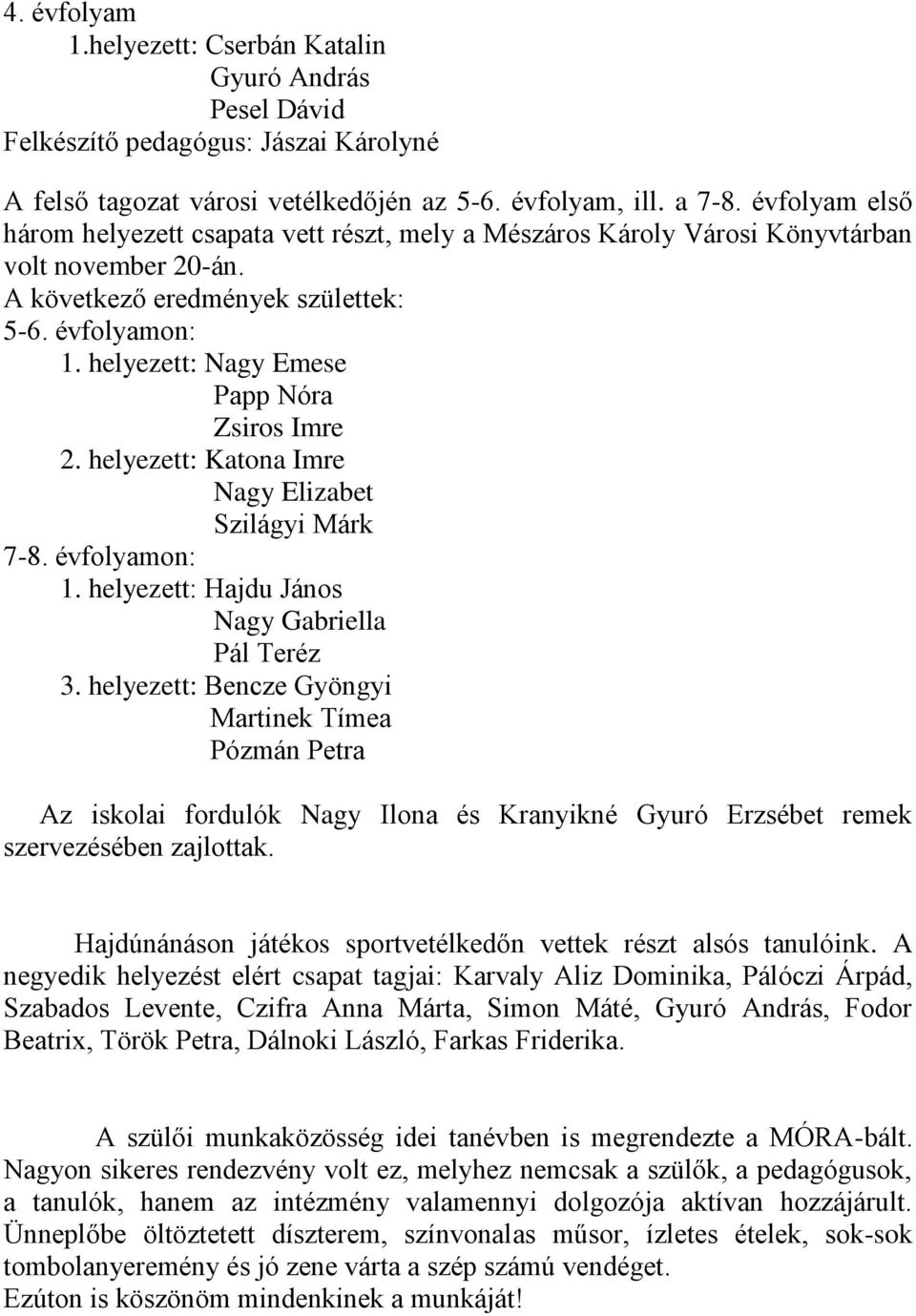 helyezett: Nagy Emese Papp Nóra Zsiros Imre 2. helyezett: Katona Imre Nagy Elizabet Szilágyi Márk 7-8. évfolyamon: 1. helyezett: Hajdu János Nagy Gabriella Pál Teréz 3.