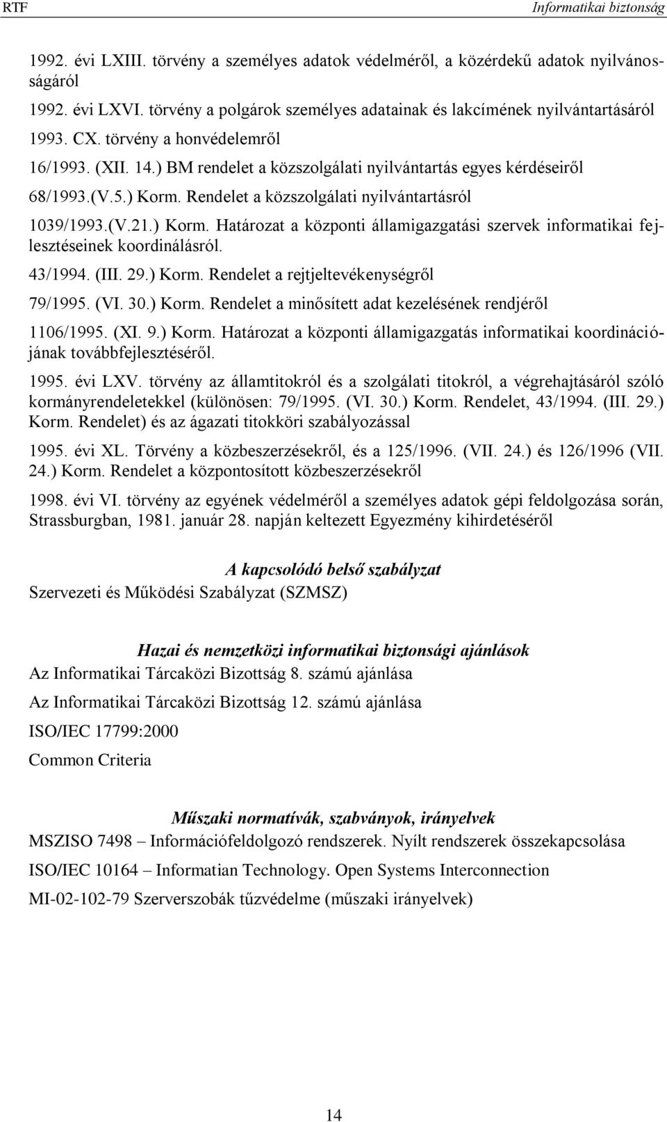 Rendelet a közszolgálati nyilvántartásról 1039/1993.(V.21.) Korm. Határozat a központi államigazgatási szervek informatikai fejlesztéseinek koordinálásról. 43/1994. (III. 29.) Korm. Rendelet a rejtjeltevékenységről 79/1995.