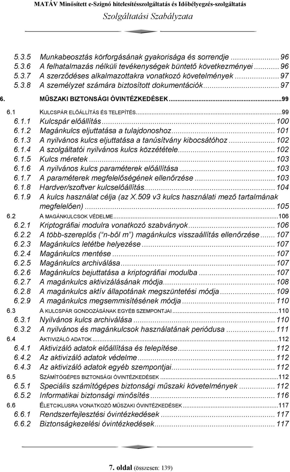 ..101 6.1.3 A nyilvános kulcs eljuttatása a tanúsítvány kibocsátóhoz...102 6.1.4 A szolgáltatói nyilvános kulcs közzététele...102 6.1.5 Kulcs méretek...103 6.1.6 A nyilvános kulcs paraméterek előállítása.