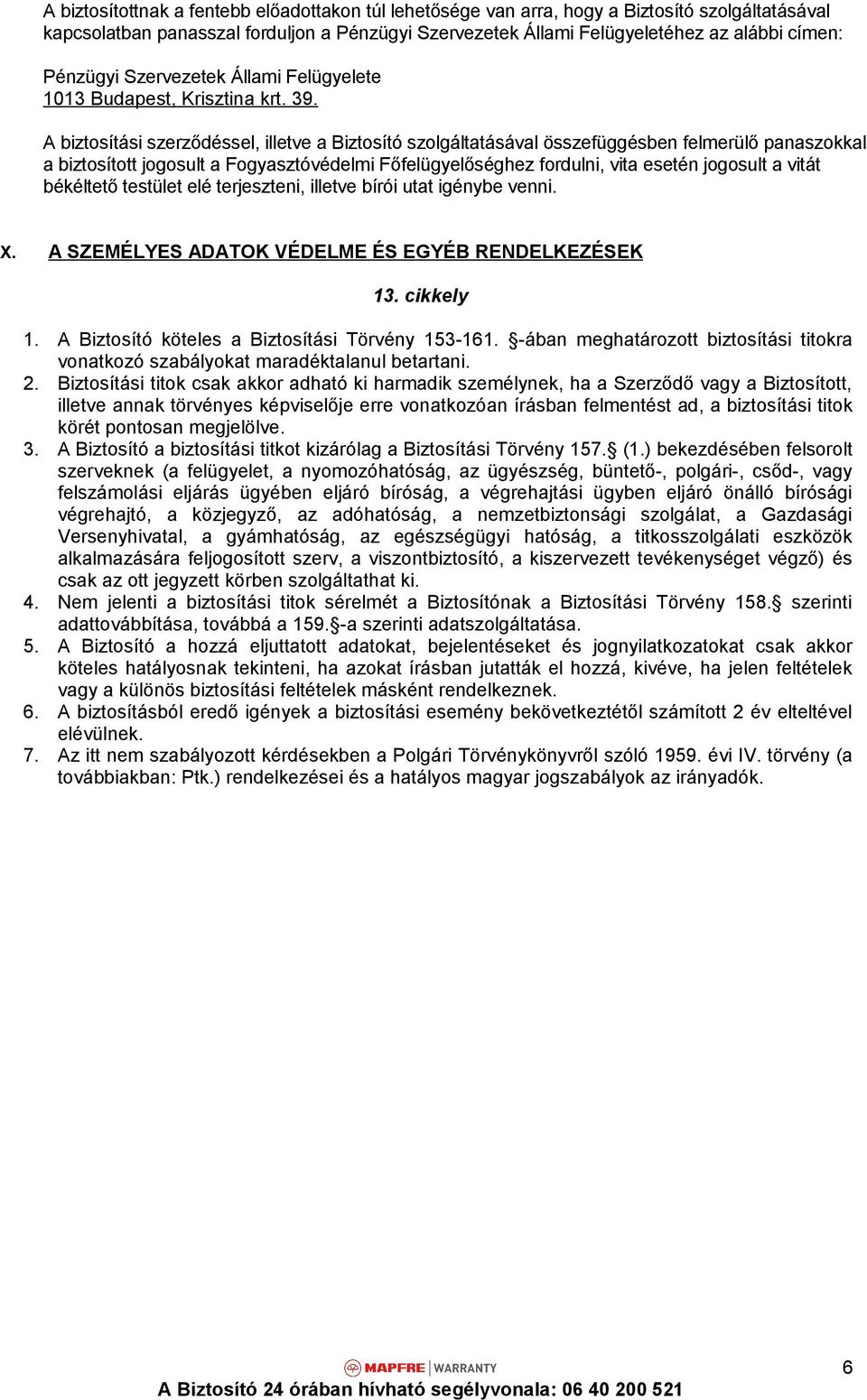 A biztosítási szerződéssel, illetve a Biztosító szolgáltatásával összefüggésben felmerülő panaszokkal a biztosított jogosult a Fogyasztóvédelmi Főfelügyelőséghez fordulni, vita esetén jogosult a