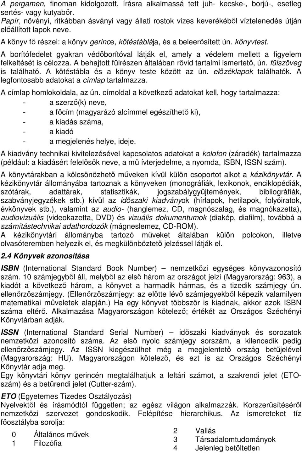 A borítófedelet gyakran védőborítóval látják el, amely a védelem mellett a figyelem felkeltését is célozza. A behajtott fülrészen általában rövid tartalmi ismertető, ún. fülszöveg is található.