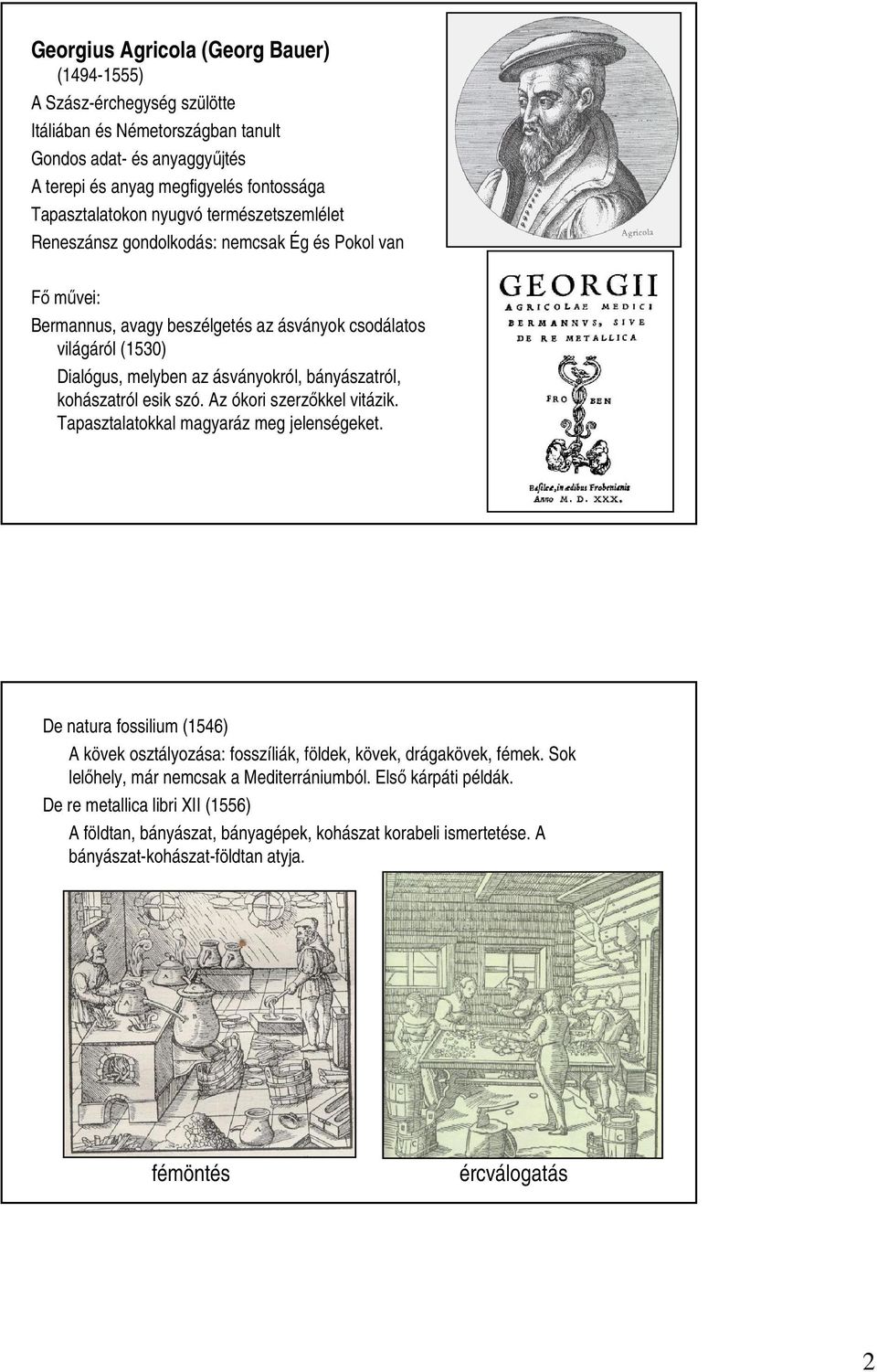 kohászatról esik szó. Az ókori szerzıkkel vitázik. Tapasztalatokkal magyaráz meg jelenségeket. De natura fossilium (1546) A kövek osztályozása: fosszíliák, földek, kövek, drágakövek, fémek.