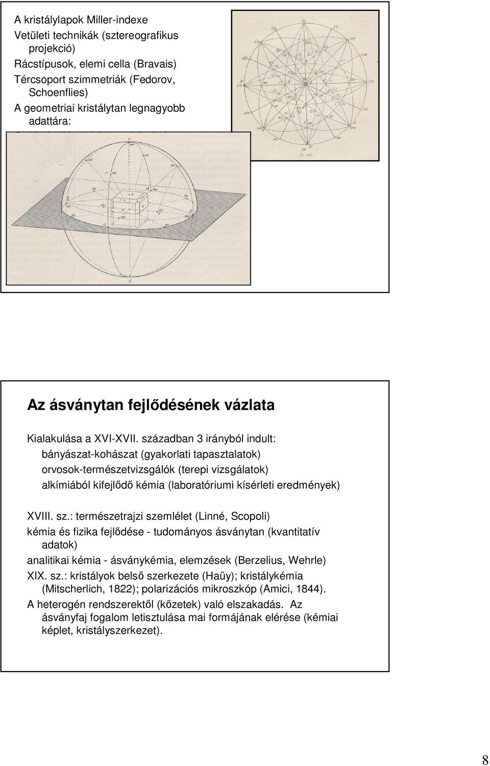 században 3 irányból indult: bányászat-kohászat (gyakorlati tapasztalatok) orvosok-természetvizsgálók (terepi vizsgálatok) alkímiából kifejlıdı kémia (laboratóriumi kísérleti eredmények) XVIII. sz.