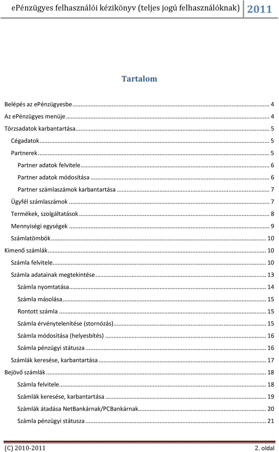 ..10 Számla adatainak megtekintése...13 Számla nyomtatása...14 Számla másolása...15 Rontott számla...15 Számla érvénytelenítése (stornózás)...15 Számla módosítása (helyesbítés).