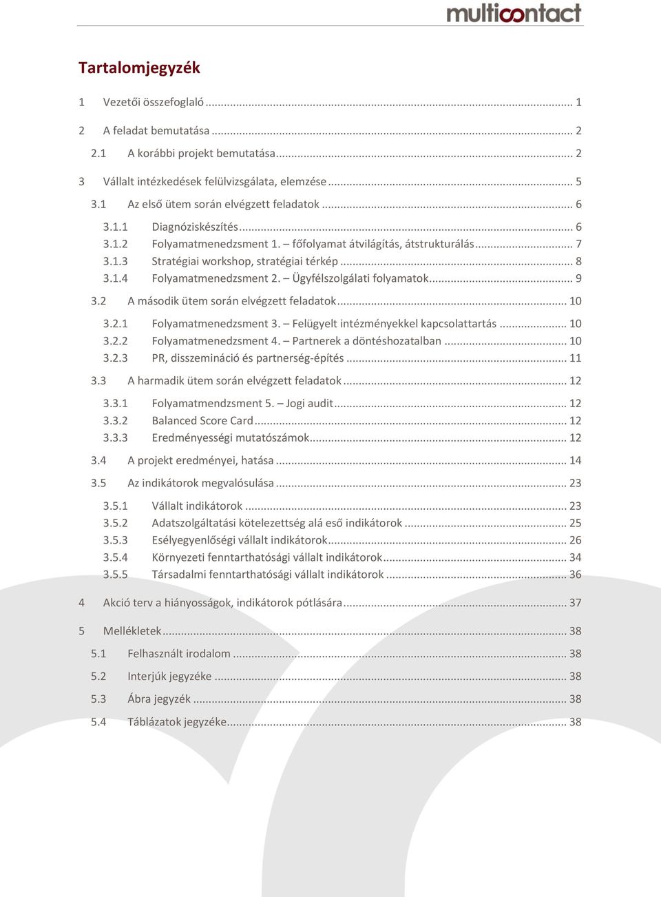 1.4 Folyamatmenedzsment 2. Ügyfélszolgálati folyamatok... 9 3.2 A második ütem során elvégzett feladatok... 10 3.2.1 Folyamatmenedzsment 3. Felügyelt intézményekkel kapcsolattartás... 10 3.2.2 Folyamatmenedzsment 4.