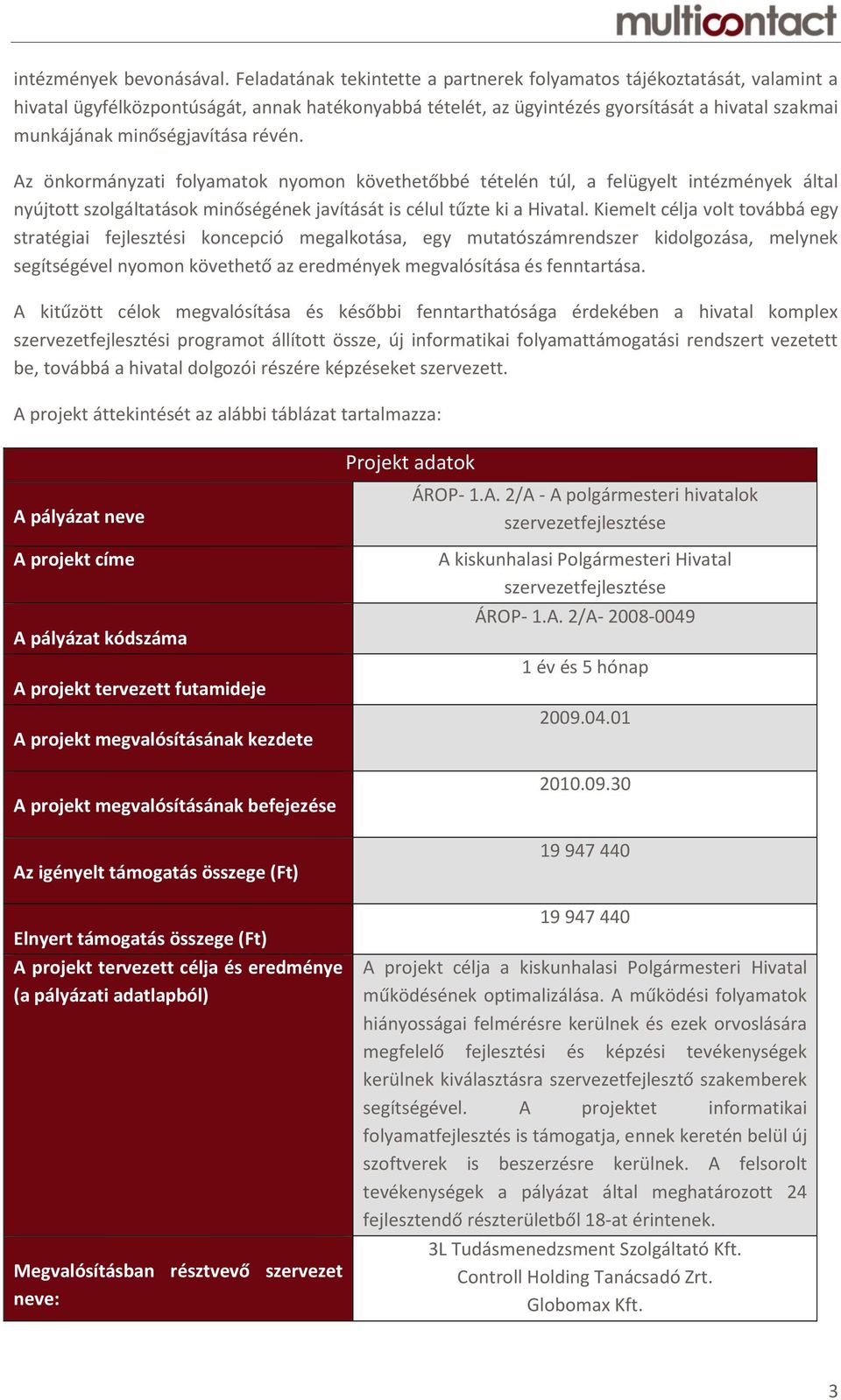 minőségjavítása révén. Az önkormányzati folyamatok nyomon követhetőbbé tételén túl, a felügyelt intézmények által nyújtott szolgáltatások minőségének javítását is célul tűzte ki a Hivatal.