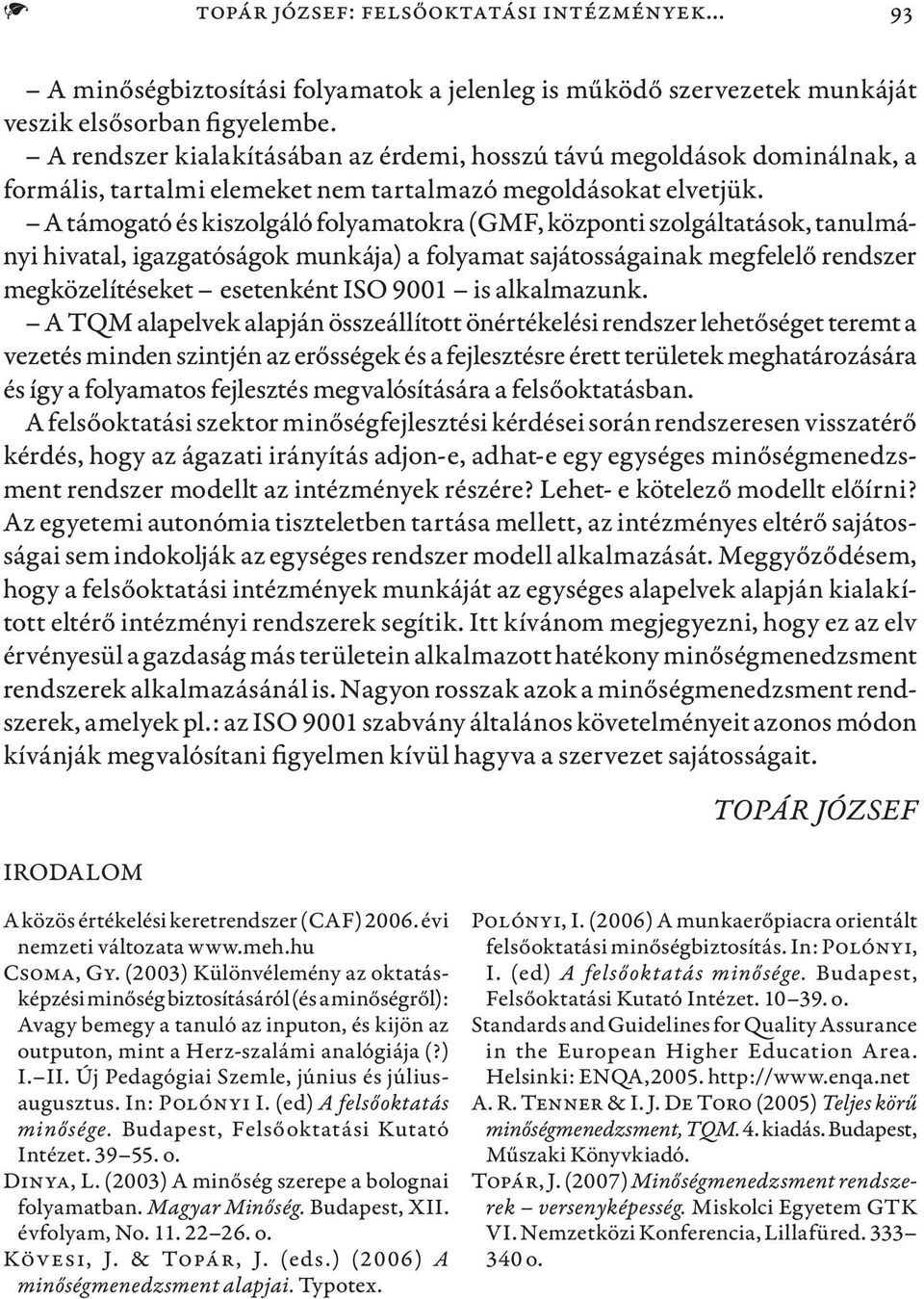 A támogató és kiszolgáló folyamatokra (GMF, központi szolgáltatások, tanulmányi hivatal, igazgatóságok munkája) a folyamat sajátosságainak megfelelő rendszer megközelítéseket esetenként ISO 9001 is