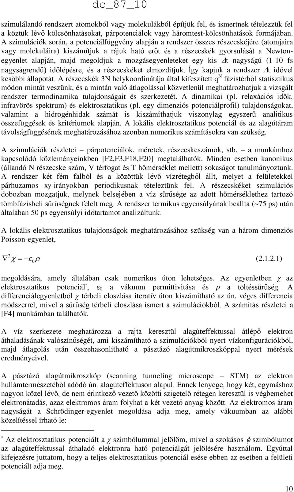 megoldjuk a mozgásegyenleteket egy kis t nagyságú (1-10 fs nagyságrendű) időlépésre, és a részecskéket elmozdítjuk. ĺgy kapjuk a rendszer t idővel későbbi állapotát.