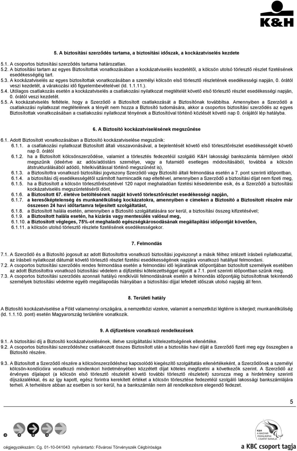 A kockázatviselés az egyes biztosítottak vonatkozásában a személyi kölcsön első törlesztő részletének esedékességi napján, 0. órától veszi kezdetét, a várakozási idő figyelembevételével (ld. 1.1.11.).