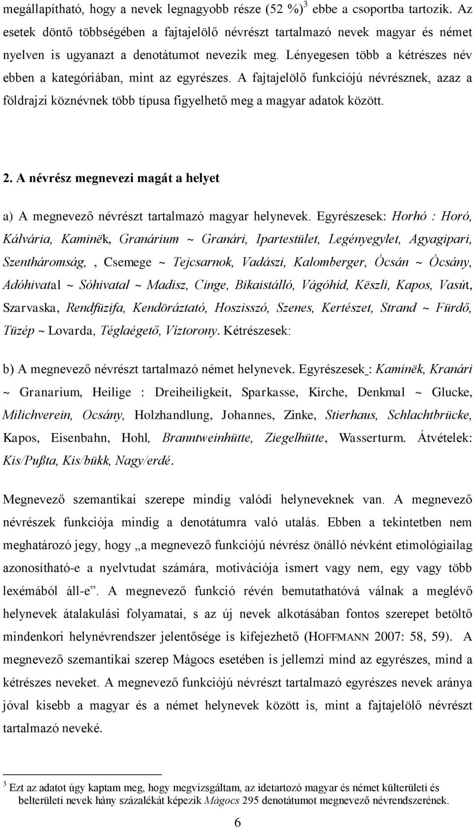 Lényegesen több a kétrészes név ebben a kategóriában, mint az egyrészes. A fajtajelöl funkciójú névrésznek, azaz a földrajzi köznévnek több típusa figyelhet meg a magyar adatok között. 2.