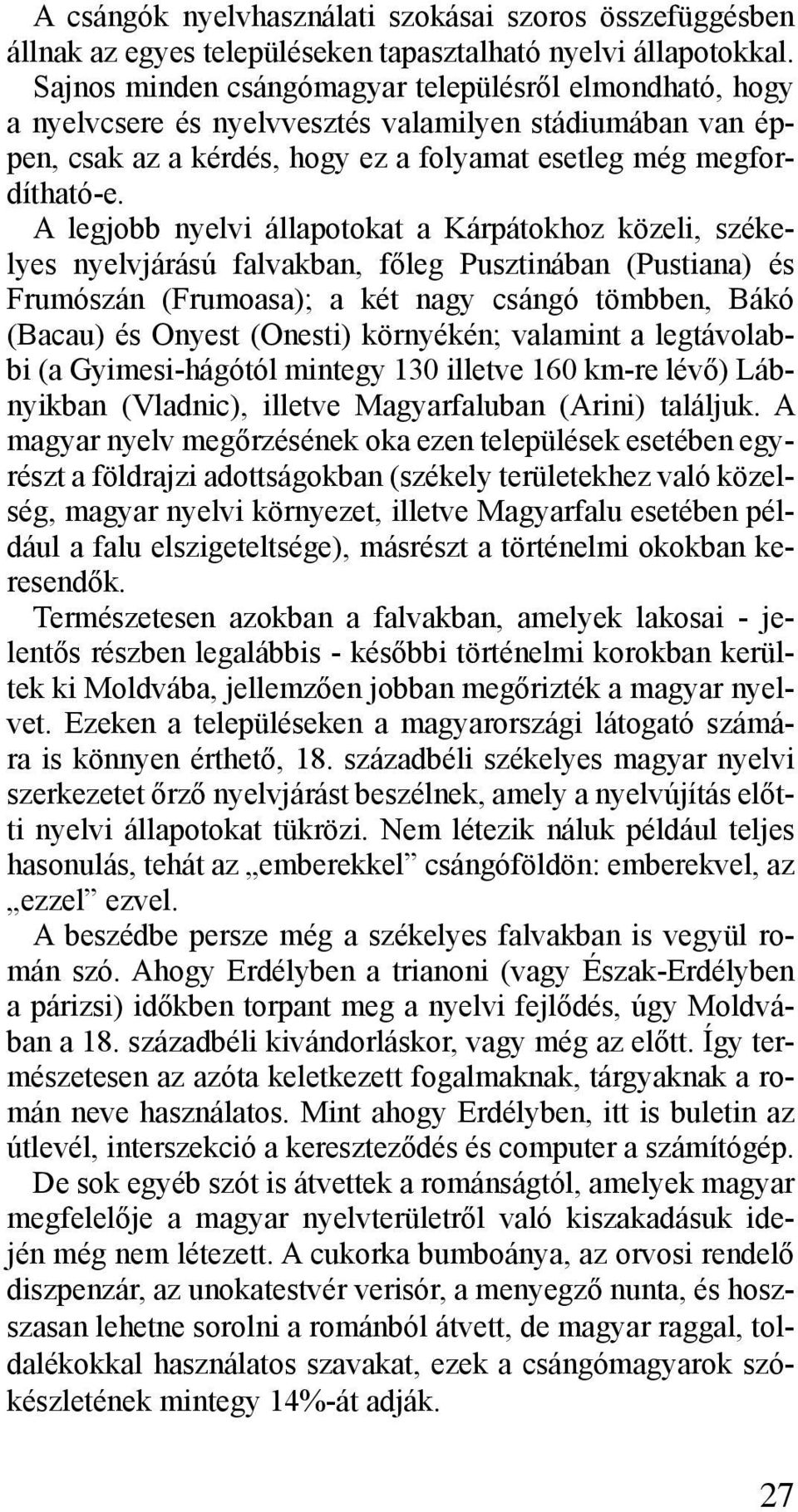 A legjobb nyelvi állapotokat a Kárpátokhoz közeli, székelyes nyelvjárású falvakban, főleg Pusztinában (Pustiana) és Frumószán (Frumoasa); a két nagy csángó tömbben, Bákó (Bacau) és Onyest (Onesti)