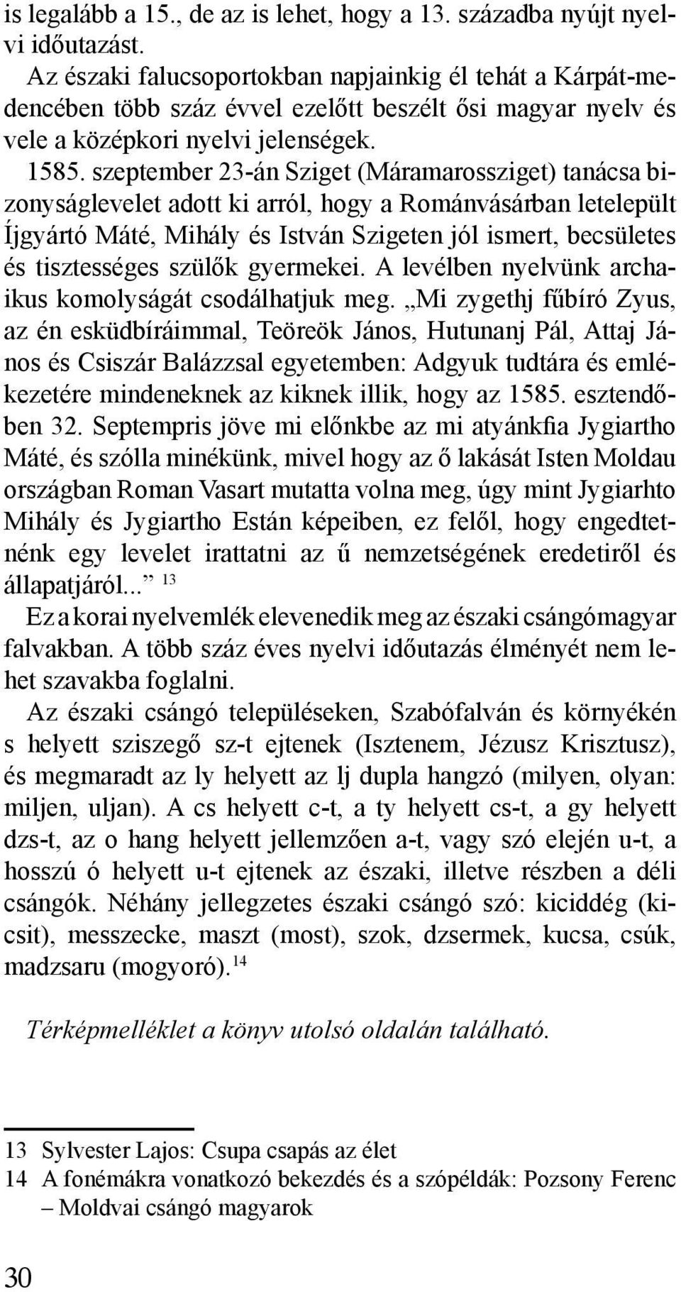 szeptember 23-án Sziget (Máramarossziget) tanácsa bizonyságlevelet adott ki arról, hogy a Románvásárban letelepült Íjgyártó Máté, Mihály és István Szigeten jól ismert, becsületes és tisztességes