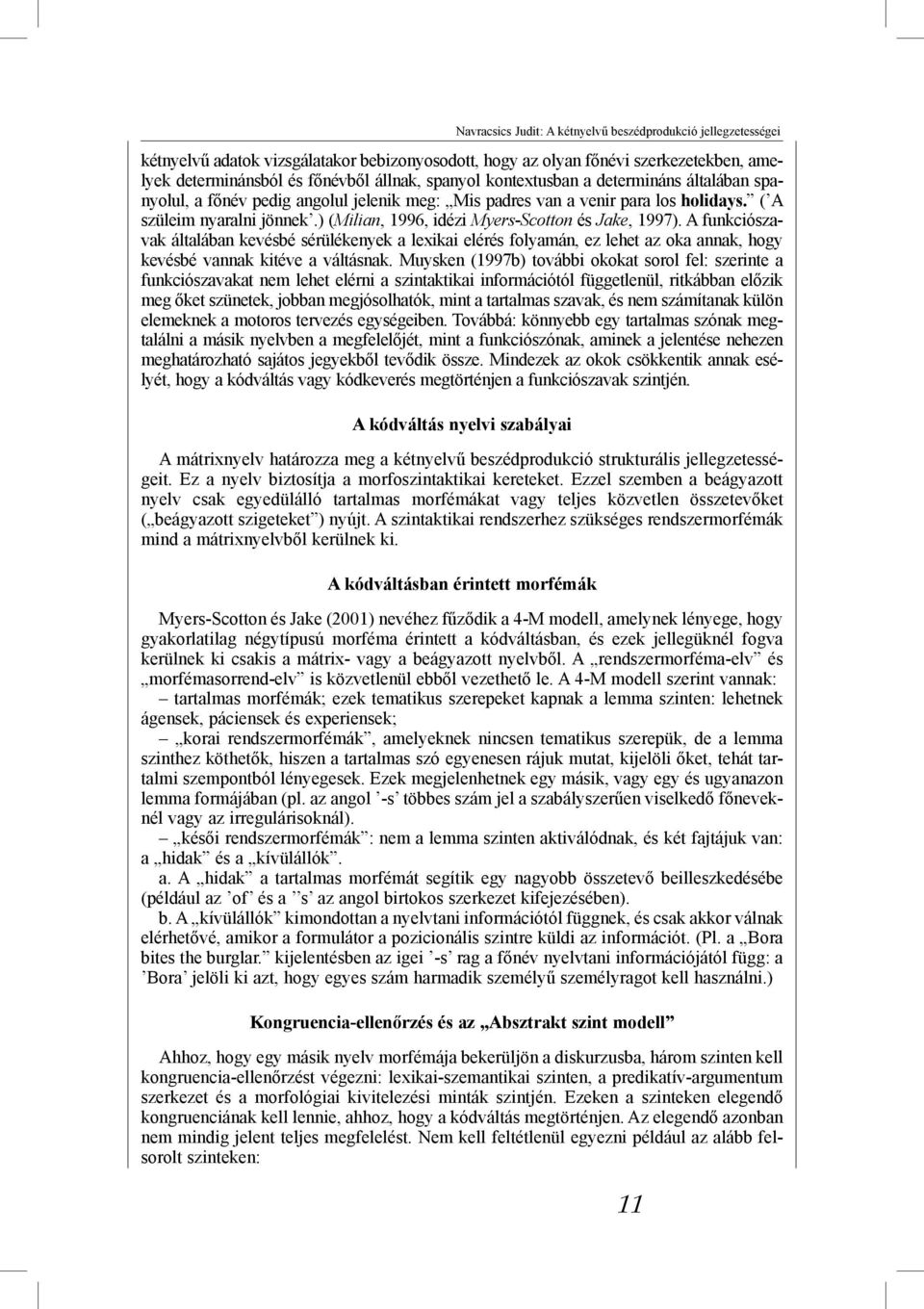 ) (Milian, 1996, idézi Myers-Scotton és Jake, 1997). A funkciószavak általában kevésbé sérülékenyek a lexikai elérés folyamán, ez lehet az oka annak, hogy kevésbé vannak kitéve a váltásnak.