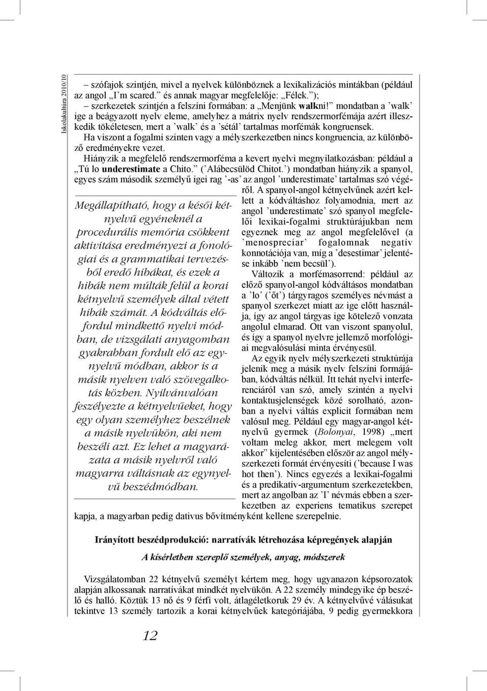 A kódváltás előfordul mindkettő nyelvi módban, de vizsgálati anyagomban gyakrabban fordult elő az egynyelvű módban, akkor is a másik nyelven való szövegalkotás közben.