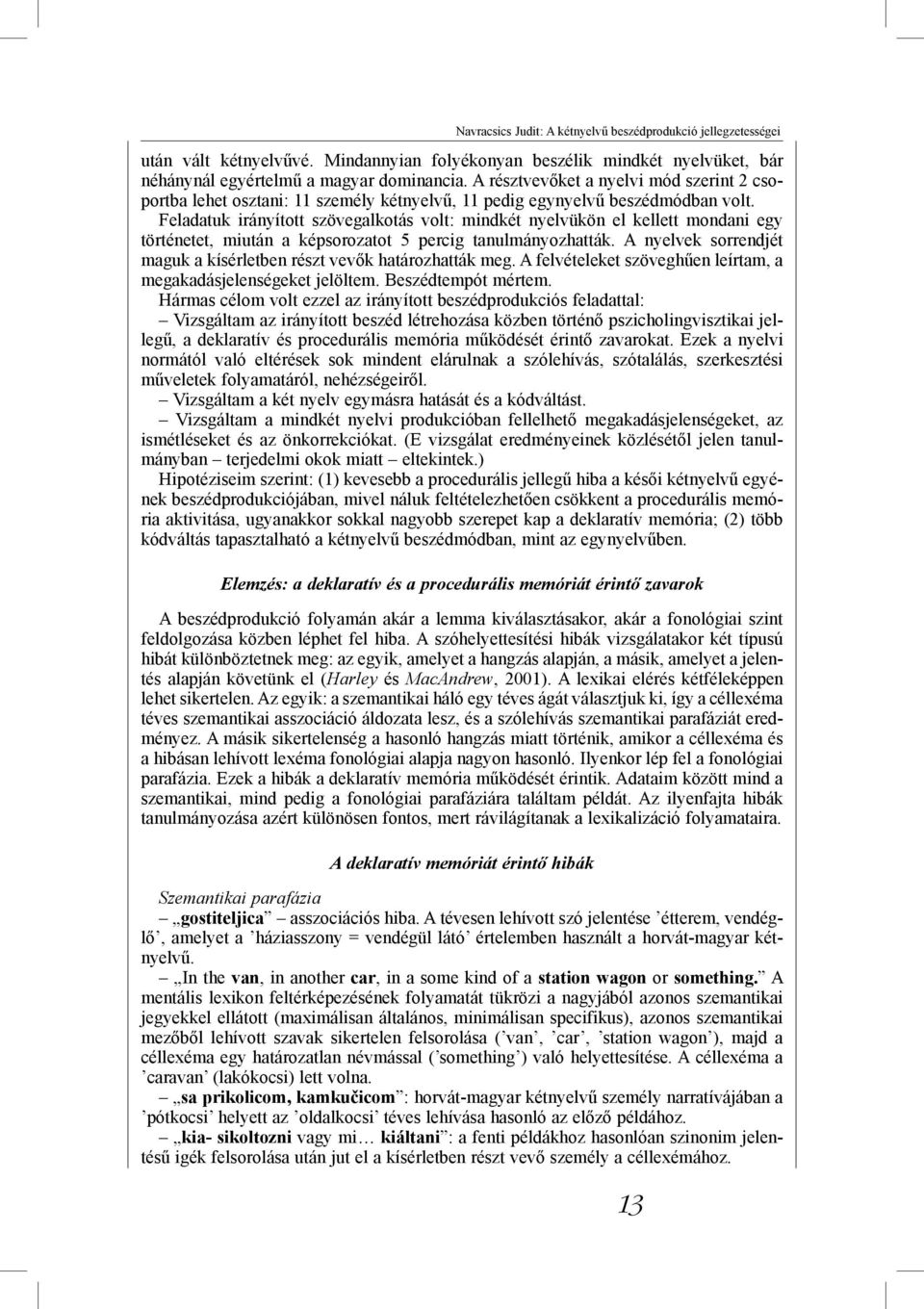 Feladatuk irányított szövegalkotás volt: mindkét nyelvükön el kellett mondani egy történetet, miután a képsorozatot 5 percig tanulmányozhatták.