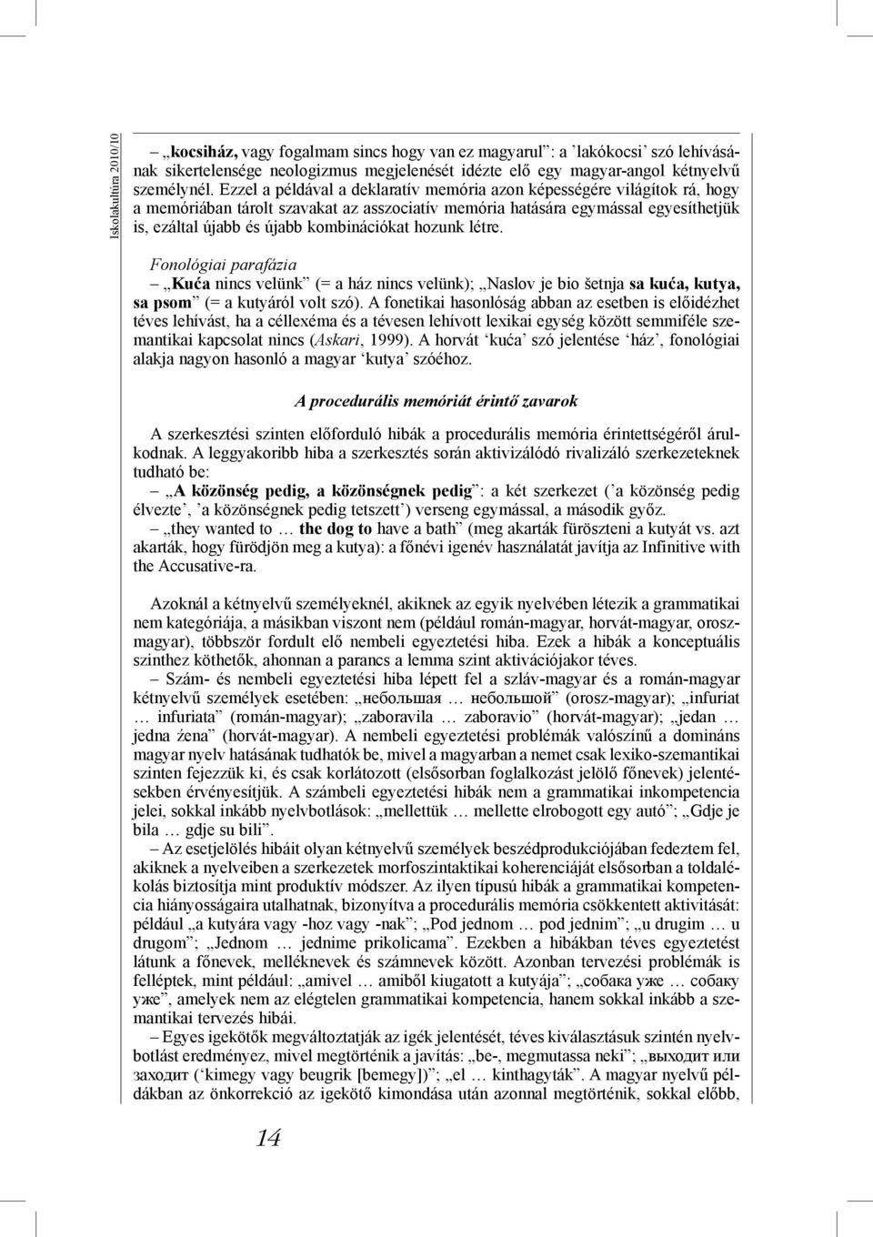 hozunk létre. fonológiai parafázia Kuća nincs velünk (= a ház nincs velünk); Naslov je bio šetnja sa kuća, kutya, sa psom (= a kutyáról volt szó).