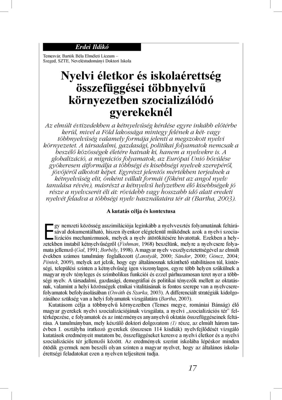 A társadalmi, gazdasági, politikai folyamatok nemcsak a beszélő közösségek életére hatnak ki, hanem a nyelvekre is.