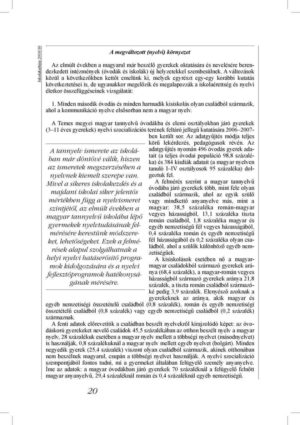 A változások közül a következőkben kettőt emelünk ki, melyek egyrészt egy-egy korábbi kutatás következtetései is, de ugyanakkor megelőzik és megalapozzák a iskolaérettség és nyelvi életkor