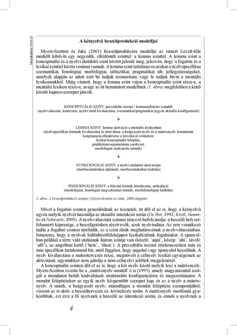 A lemma szint tartalmazza azokat a nyelvspecifikus szemantikai, fonológiai, morfológiai, stilisztikai, pragmatikai stb.