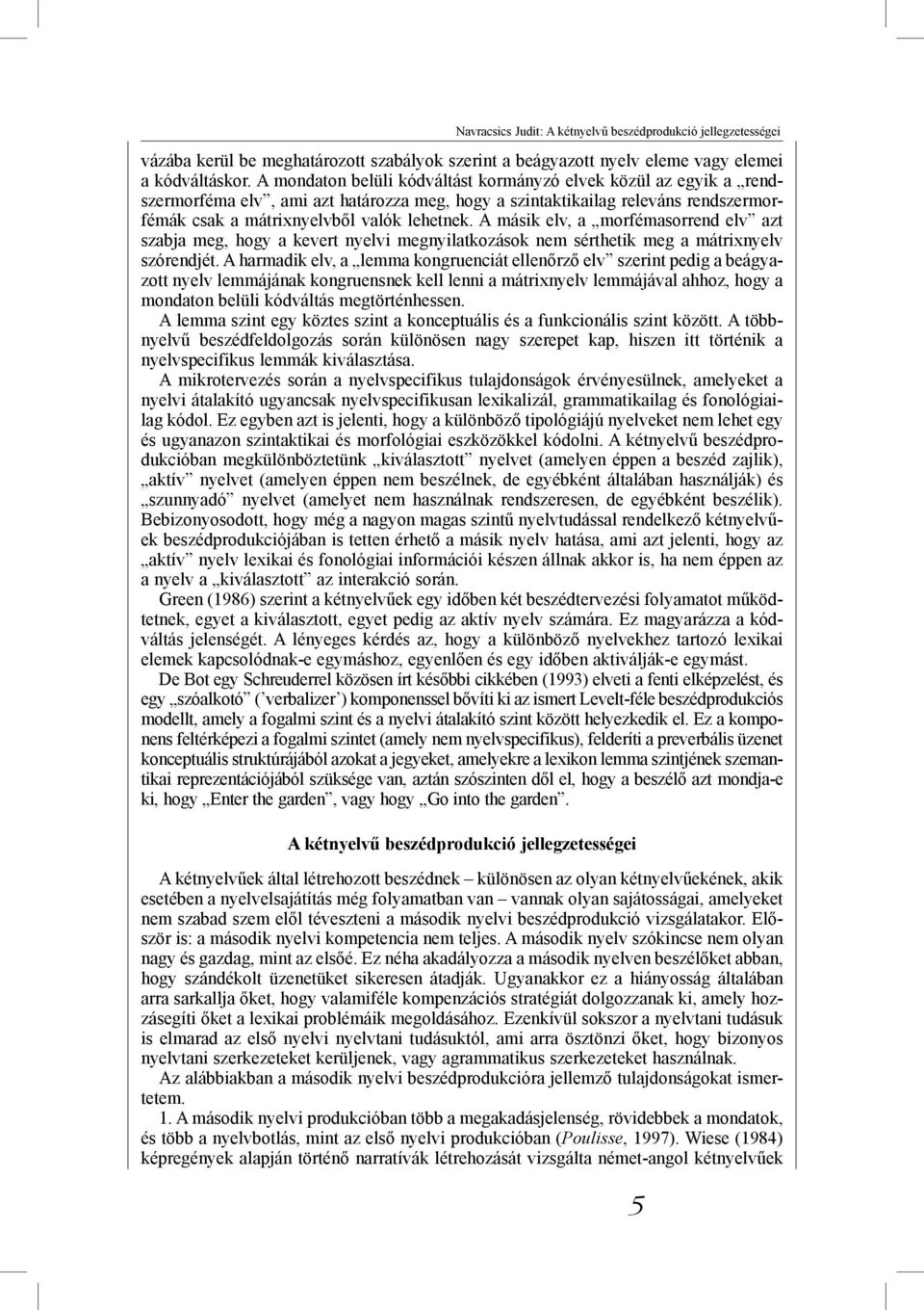 A másik elv, a morfémasorrend elv azt szabja meg, hogy a kevert nyelvi megnyilatkozások nem sérthetik meg a mátrixnyelv szórendjét.