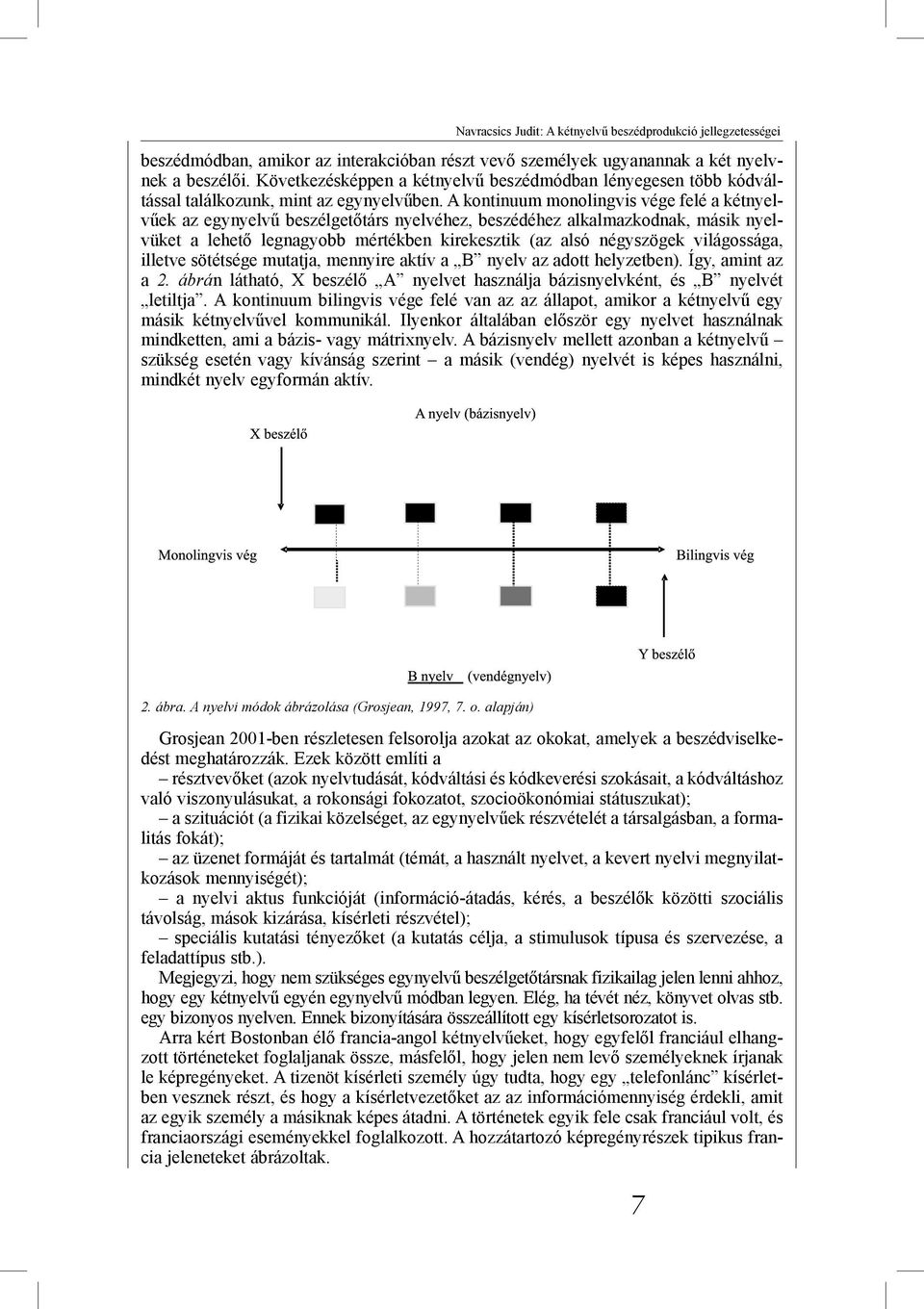 A kontinuum monolingvis vége felé a kétnyelvűek az egynyelvű beszélgetőtárs nyelvéhez, beszédéhez alkalmazkodnak, másik nyelvüket a lehető legnagyobb mértékben kirekesztik (az alsó négyszögek