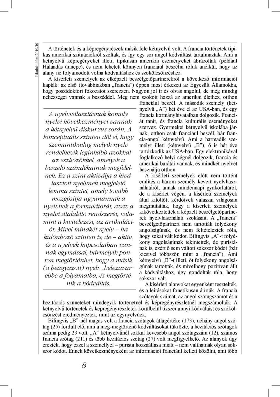 Ez a szint aktiválja a kiválasztott nyelvnek megfelelő lemma szintet, amely tovább mozgósítja ugyanannak a nyelvnek a formulátorát, azaz a nyelvi átalakító rendszerét, valamint a kivitelezést, az