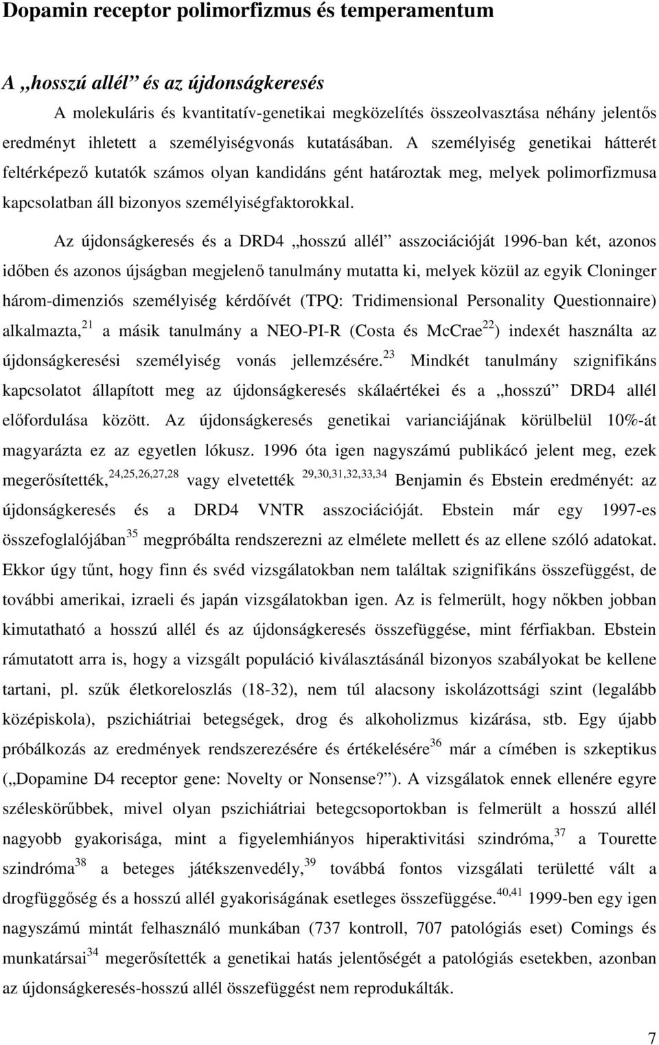Az újdonságkeresés és a DRD4 hosszú allél asszociációját 1996-ban két, azonos időben és azonos újságban megjelenő tanulmány mutatta ki, melyek közül az egyik Cloninger három-dimenziós személyiség