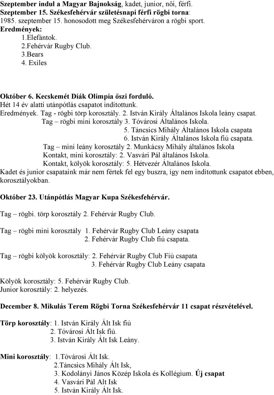 Tag - rögbi törp korosztály. 2. István Király Általános Iskola leány csapat. Tag rögbi mini korosztály 3. Tóvárosi Általános Iskola. 5. Táncsics Mihály Általános Iskola csapata 6.