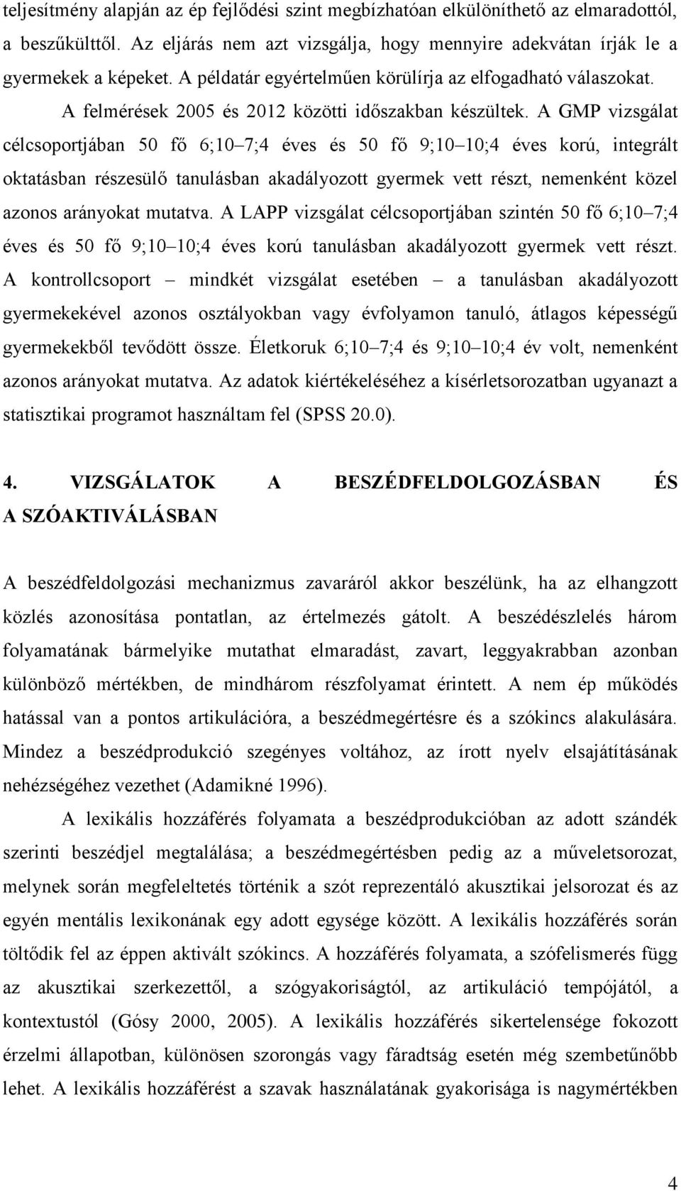 A GMP vizsgálat célcsoportjában 50 fő 6;10 7;4 éves és 50 fő 9;10 10;4 éves korú, integrált oktatásban részesülő tanulásban akadályozott gyermek vett részt, nemenként közel azonos arányokat mutatva.